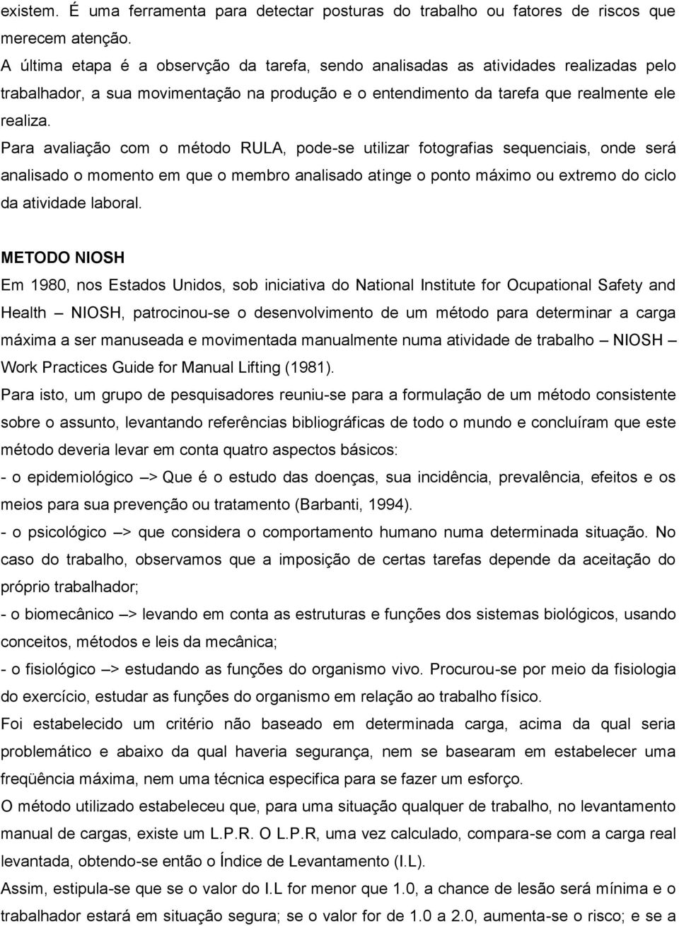 Para avaliação com o método RULA, pode-se utilizar fotografias sequenciais, onde será analisado o momento em que o membro analisado atinge o ponto máximo ou extremo do ciclo da atividade laboral.