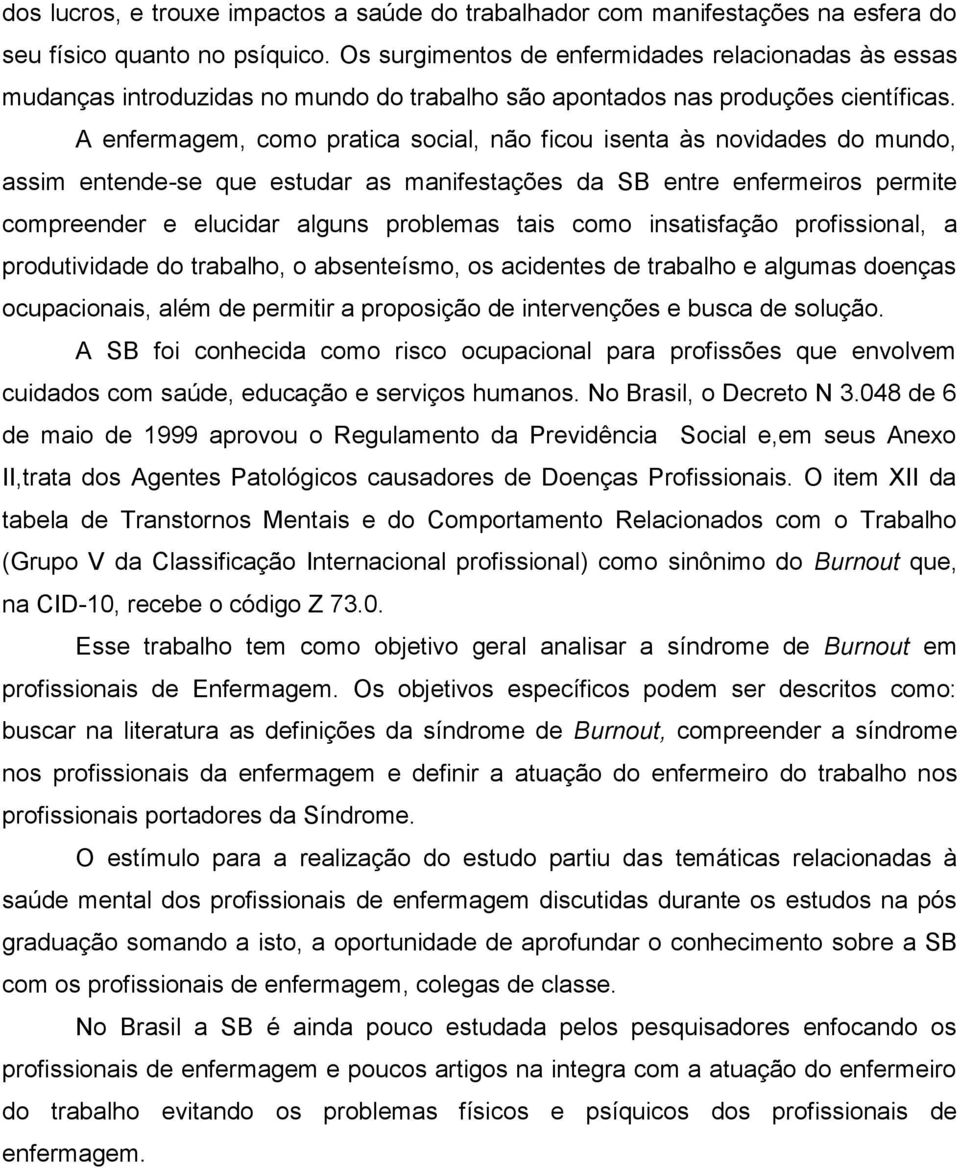 A enfermagem, como pratica social, não ficou isenta às novidades do mundo, assim entende-se que estudar as manifestações da SB entre enfermeiros permite compreender e elucidar alguns problemas tais