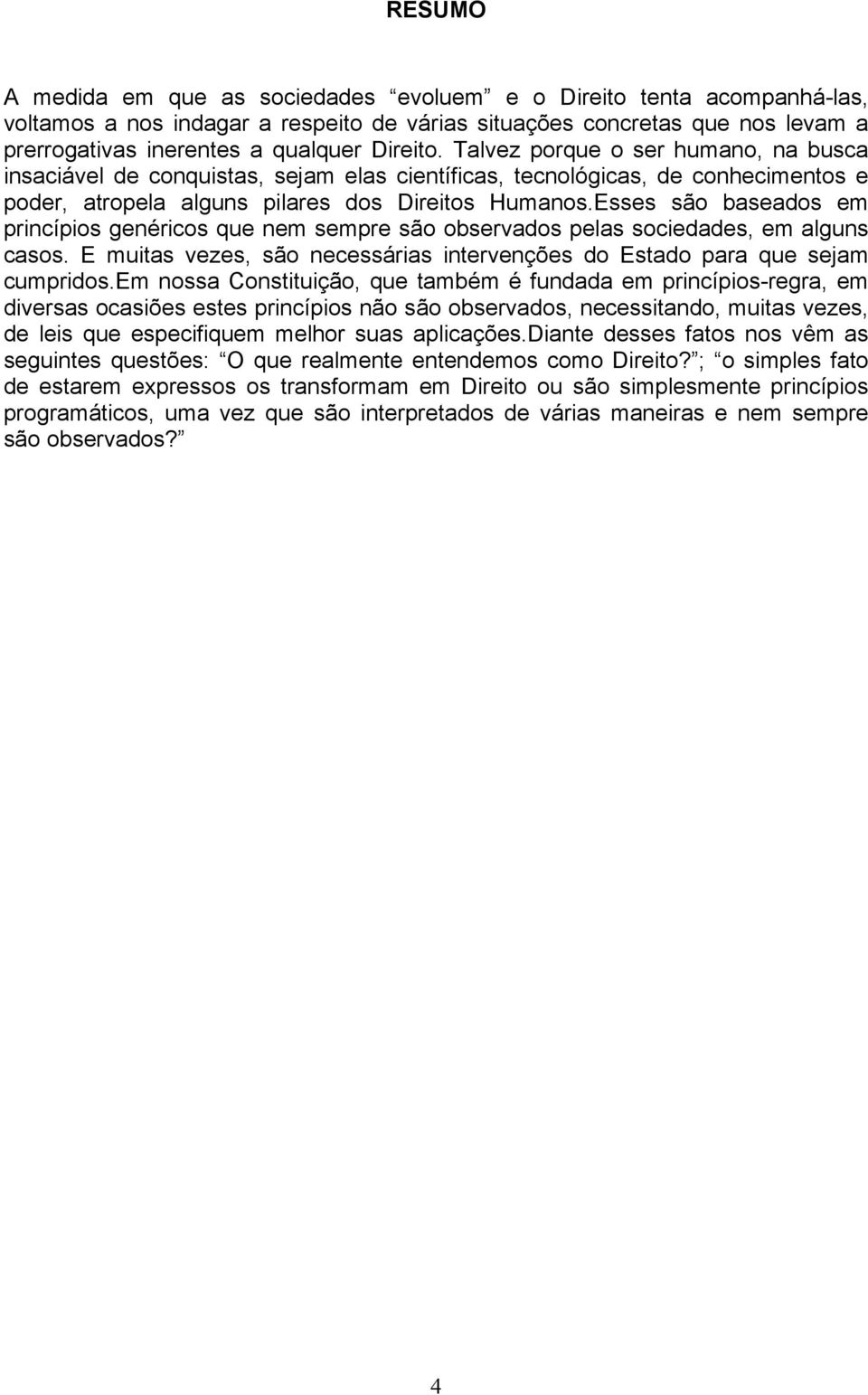 Esses são baseados em princípios genéricos que nem sempre são observados pelas sociedades, em alguns casos. E muitas vezes, são necessárias intervenções do Estado para que sejam cumpridos.