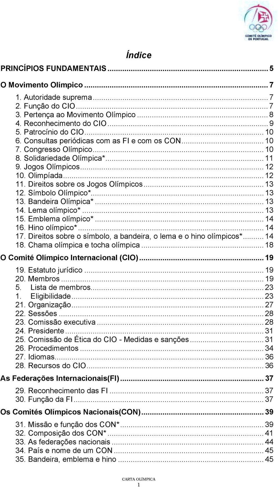 Direitos sobre os Jogos Olímpicos... 13 12. Símbolo Olímpico*... 13 13. Bandeira Olímpica*... 13 14. Lema olímpico*... 13 15. Emblema olímpico*... 14 16. Hino olímpico*... 14 17.