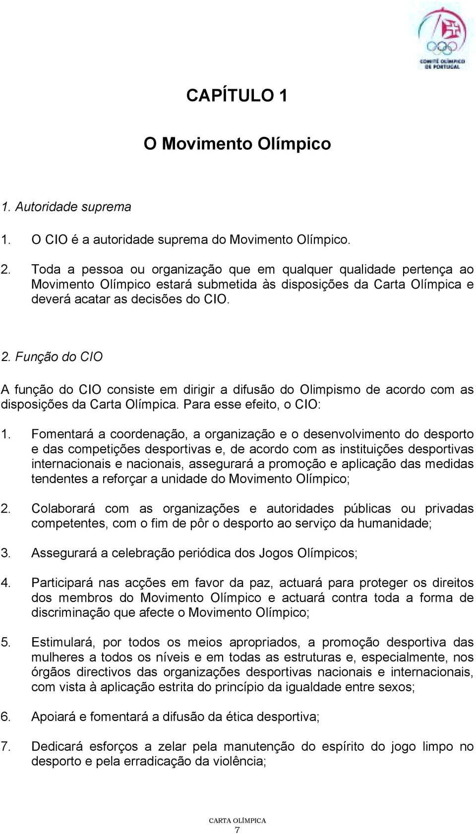 Função do CIO A função do CIO consiste em dirigir a difusão do Olimpismo de acordo com as disposições da Carta Olímpica. Para esse efeito, o CIO: 1.