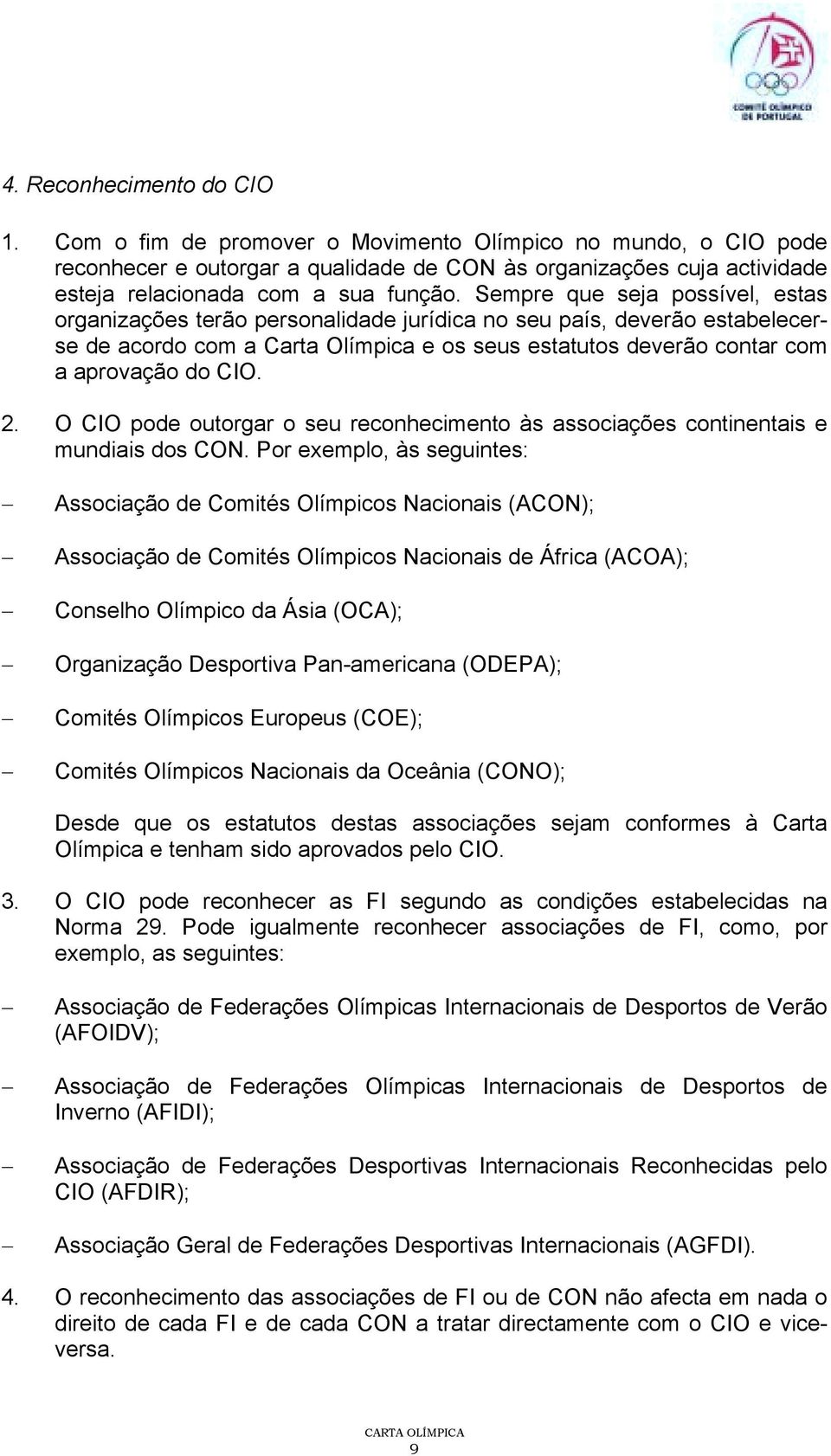 Sempre que seja possível, estas organizações terão personalidade jurídica no seu país, deverão estabelecerse de acordo com a Carta Olímpica e os seus estatutos deverão contar com a aprovação do CIO.