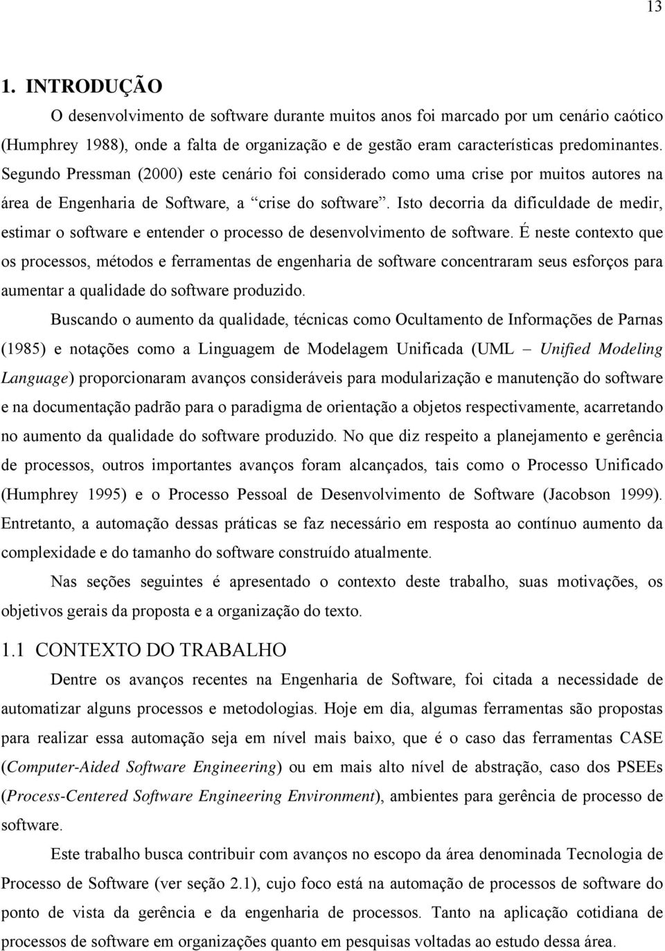 Isto decorria da dificuldade de medir, estimar o software e entender o processo de desenvolvimento de software.