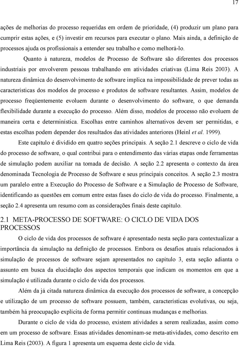 Quanto à natureza, modelos de Processo de Software são diferentes dos processos industriais por envolverem pessoas trabalhando em atividades criativas (Lima Reis 2003).