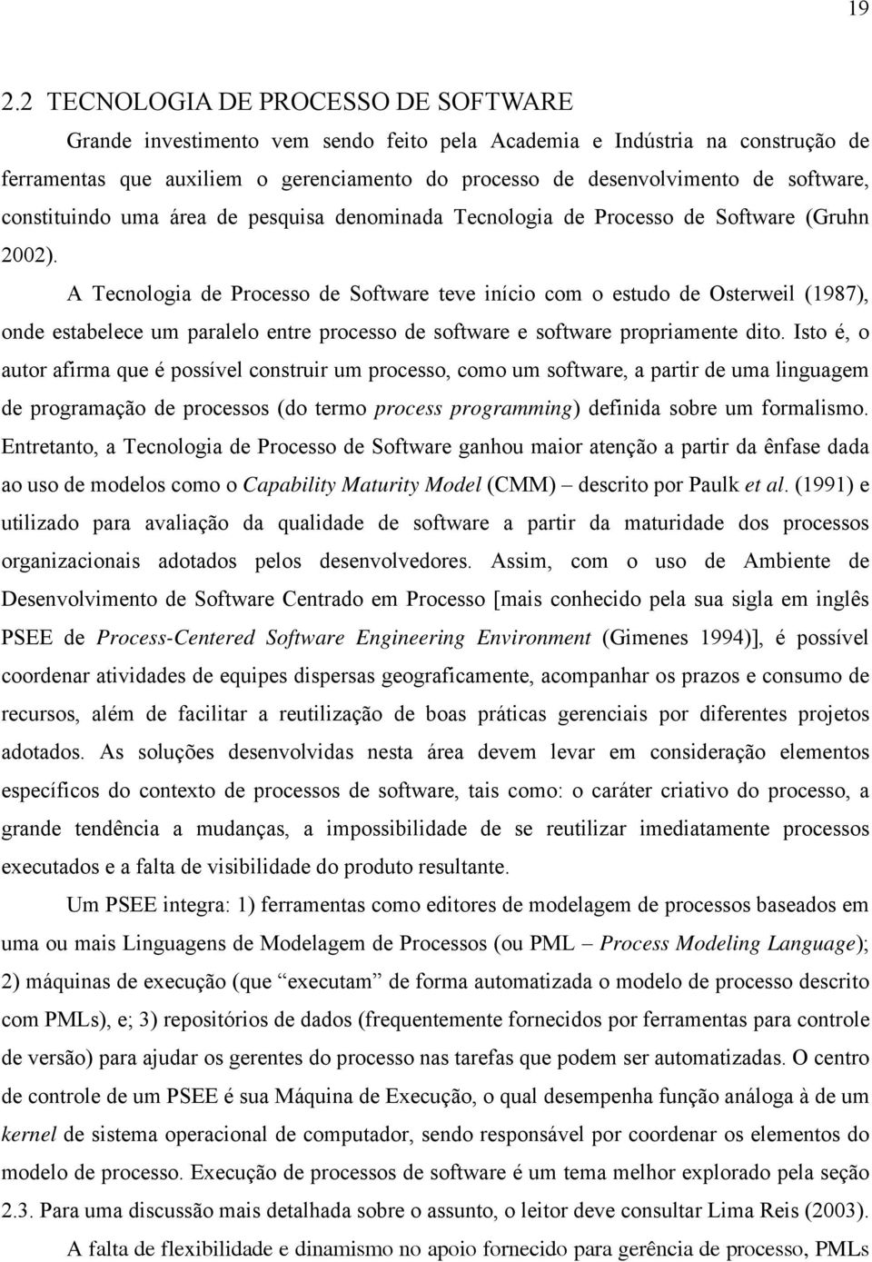 A Tecnologia de Processo de Software teve início com o estudo de Osterweil (1987), onde estabelece um paralelo entre processo de software e software propriamente dito.