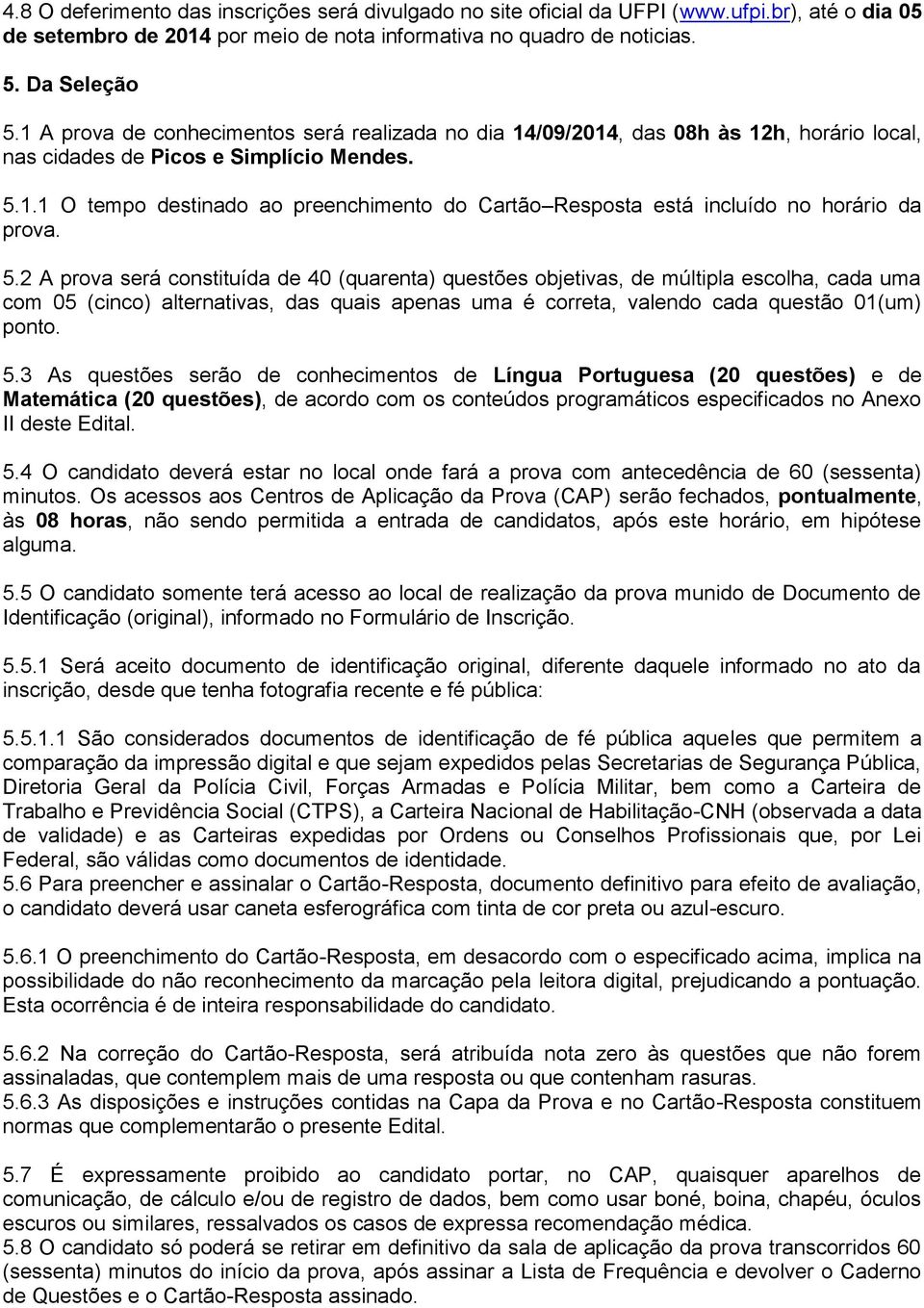 5.2 A prova será constituída de 40 (quarenta) questões objetivas, de múltipla escolha, cada uma com 05 (cinco) alternativas, das quais apenas uma é correta, valendo cada questão 01(um) ponto. 5.