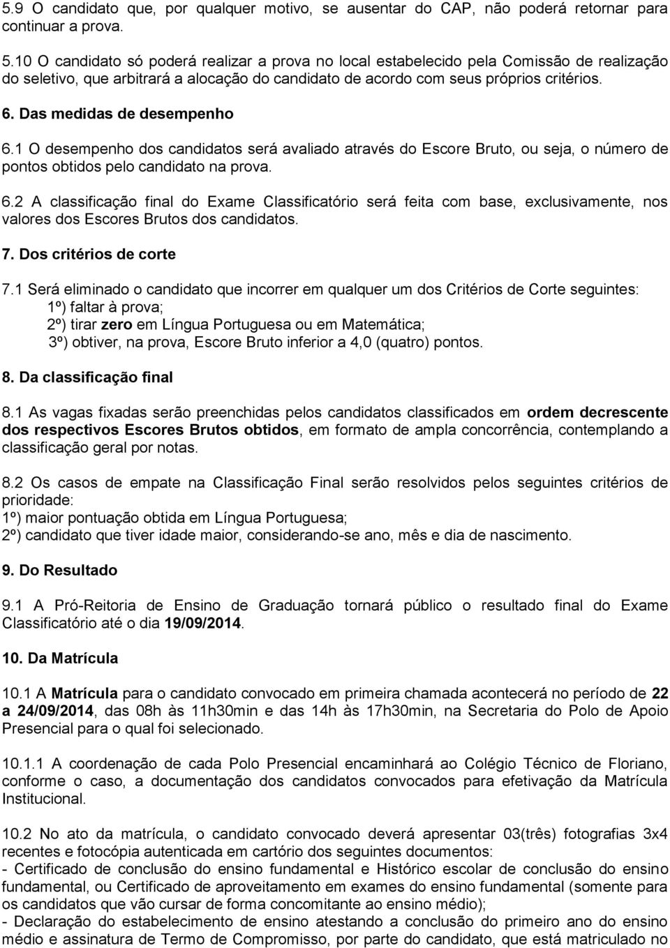 Das medidas de desempenho 6.1 O desempenho dos candidatos será avaliado através do Escore Bruto, ou seja, o número de pontos obtidos pelo candidato na prova. 6.2 A classificação final do Exame Classificatório será feita com base, exclusivamente, nos valores dos Escores Brutos dos candidatos.