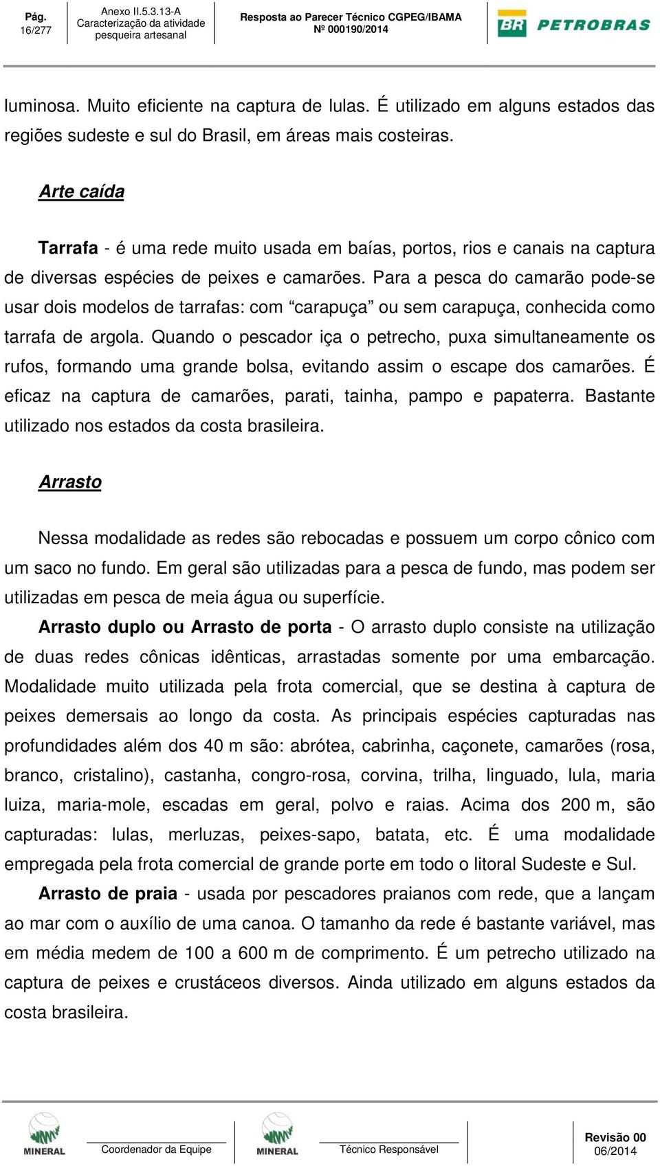 Para a pesca do camarão pode-se usar dois modelos de tarrafas: com carapuça ou sem carapuça, conhecida como tarrafa de argola.