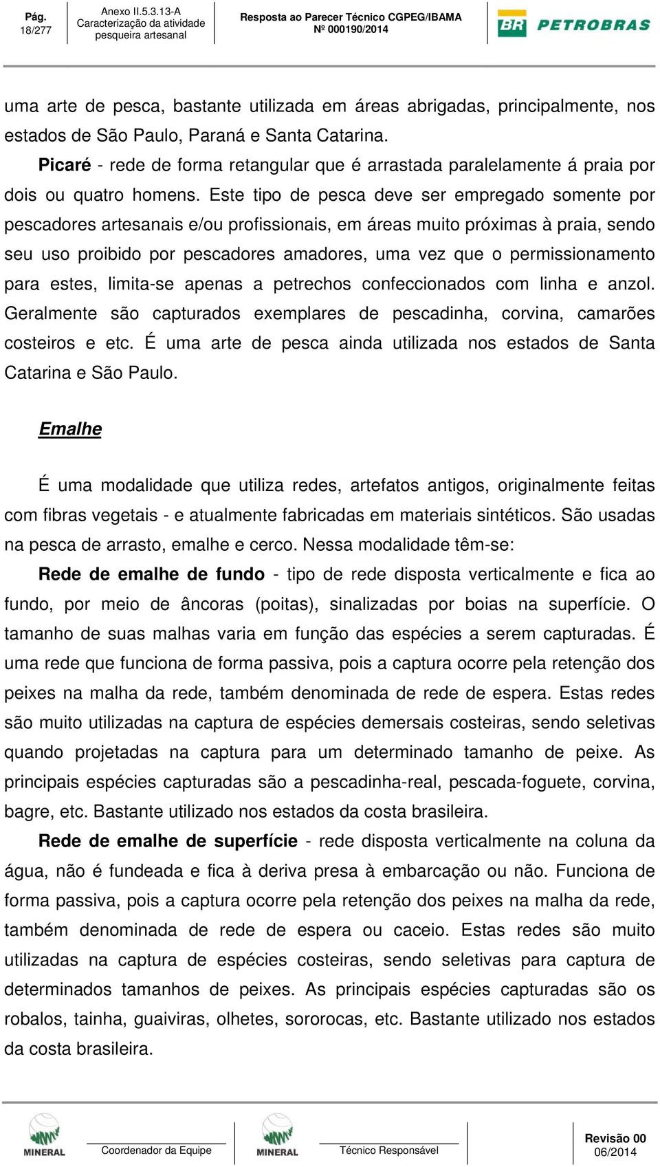 Este tipo de pesca deve ser empregado somente por pescadores artesanais e/ou profissionais, em áreas muito próximas à praia, sendo seu uso proibido por pescadores amadores, uma vez que o