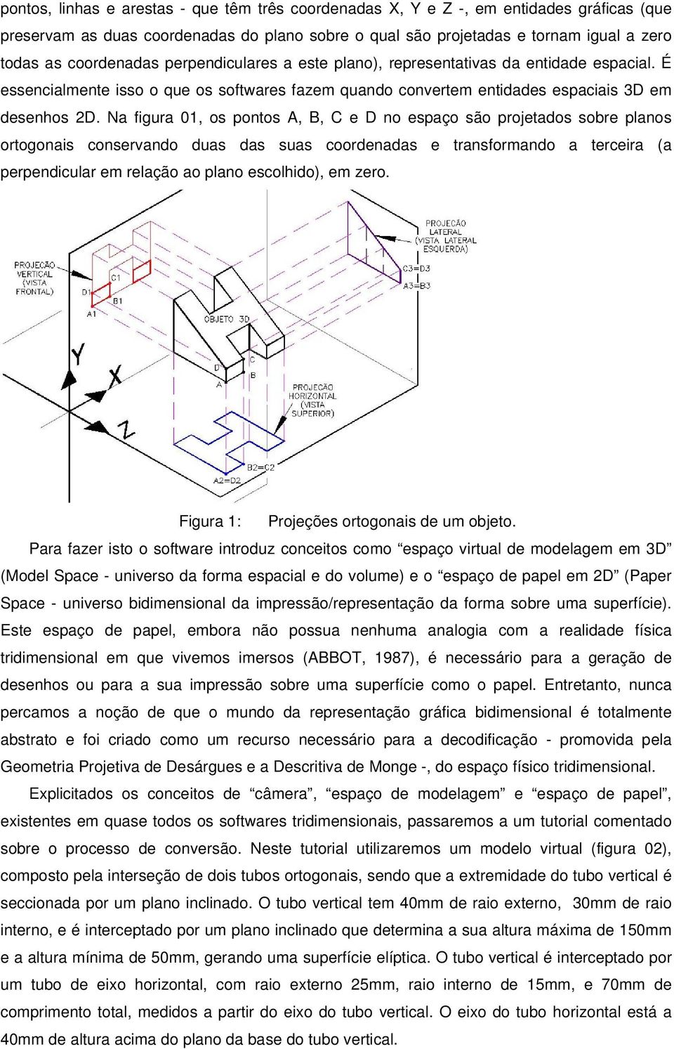 Na figura 01, os pontos A, B, C e D no espaço são projetados sobre planos ortogonais conservando duas das suas coordenadas e transformando a terceira (a perpendicular em relação ao plano escolhido),