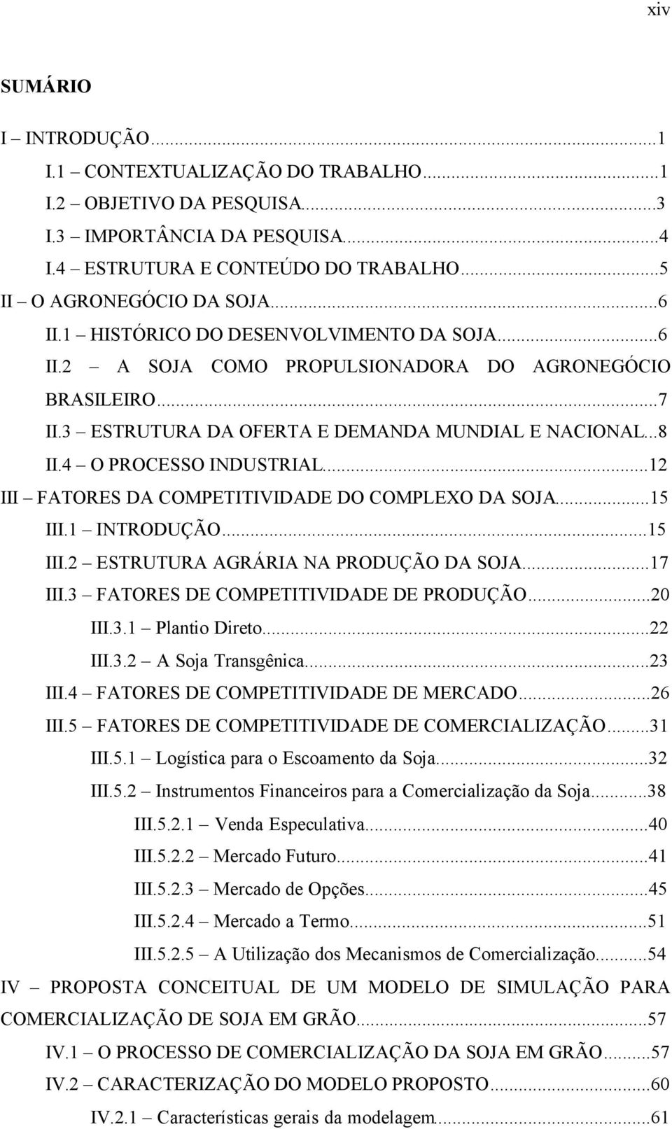 ..12 III FATORES DA COMPETITIVIDADE DO COMPLEXO DA SOJA...15 III.1 INTRODUÇÃO...15 III.2 ESTRUTURA AGRÁRIA NA PRODUÇÃO DA SOJA...17 III.3 FATORES DE COMPETITIVIDADE DE PRODUÇÃO...20 III.3.1 Plantio Direto.