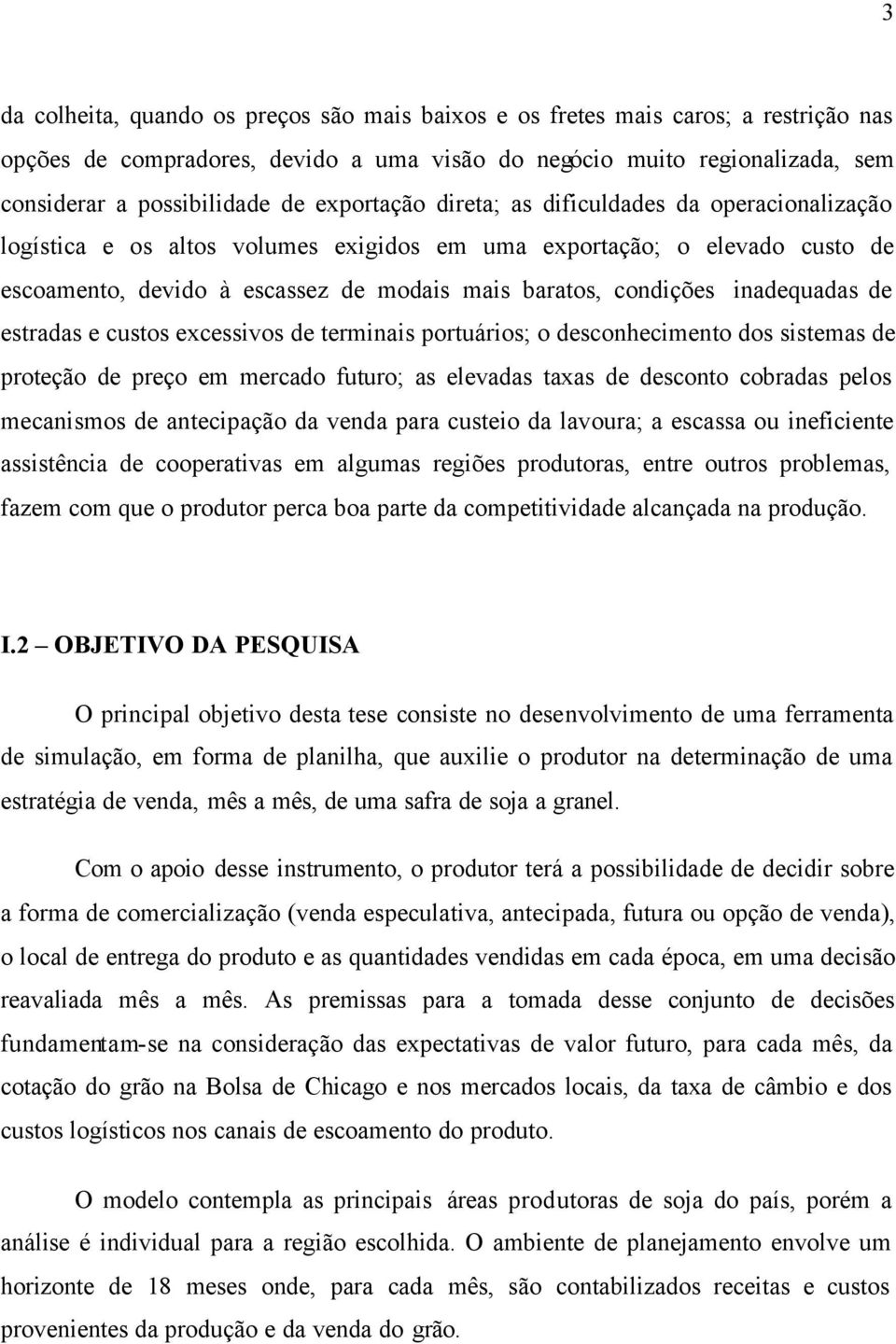 inadequadas de estradas e custos excessivos de terminais portuários; o desconhecimento dos sistemas de proteção de preço em mercado futuro; as elevadas taxas de desconto cobradas pelos mecanismos de