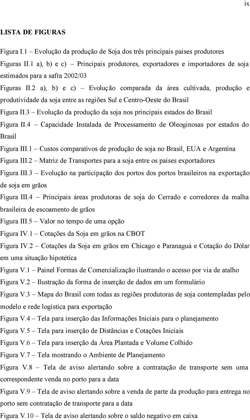 2 a), b) e c) Evolução comparada da área cultivada, produção e produtividade da soja entre as regiões Sul e Centro-Oeste do Brasil Figura II.