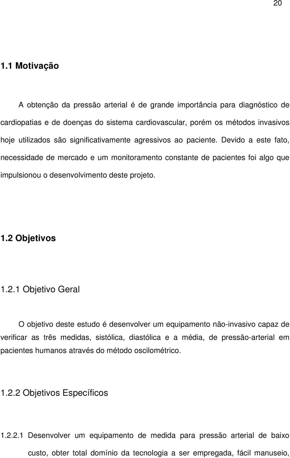 2 Objetivos 1.2.1 Objetivo Geral O objetivo deste estudo é desenvolver um equipamento não-invasivo capaz de verificar as três medidas, sistólica, diastólica e a média, de pressão-arterial em