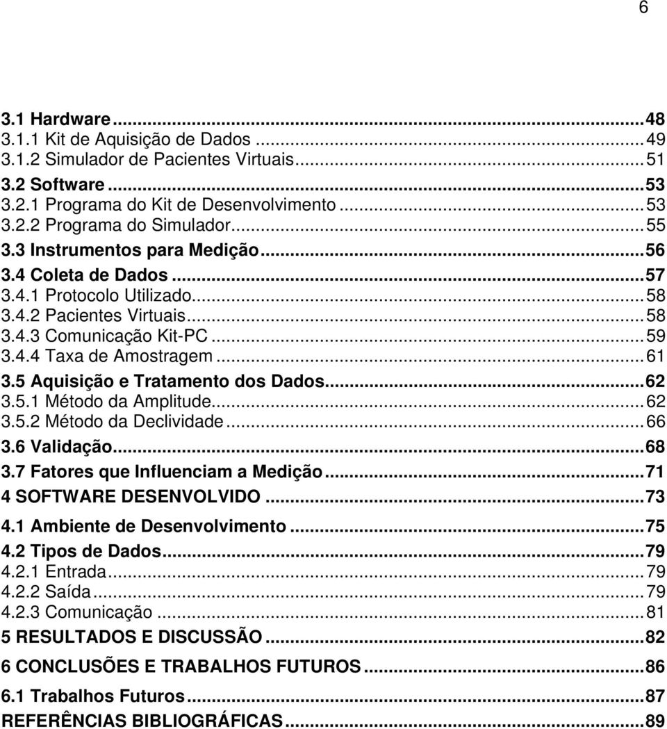 5 Aquisição e Tratamento dos Dados...62 3.5.1 Método da Amplitude...62 3.5.2 Método da Declividade...66 3.6 Validação...68 3.7 Fatores que Influenciam a Medição...71 4 SOFTWARE DESENVOLVIDO...73 4.