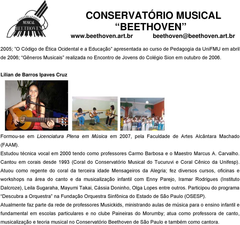Estudou técnica vocal em 2000 tendo como professores Carmo Barbosa e o Maestro Marcus A. Carvalho. Cantou em corais desde 1993 (Coral do Conservatório Musical do Tucuruvi e Coral Cênico da Unifesp).