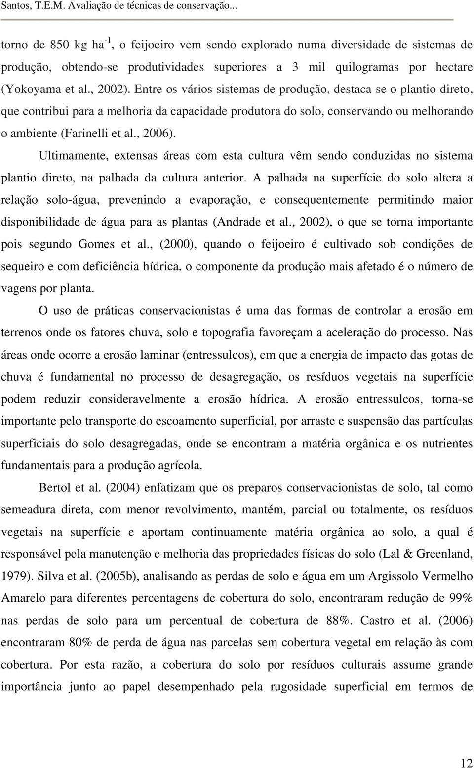 Ultimamente, extensas áreas com esta cultura vêm sendo conduzidas no sistema plantio direto, na palhada da cultura anterior.