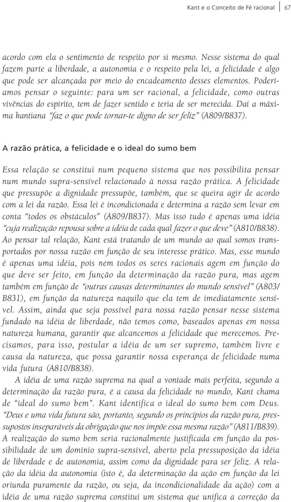 Poderíamos pensar o seguinte: para um ser racional, a felicidade, como outras vivências do espírito, tem de fazer sentido e teria de ser merecida.