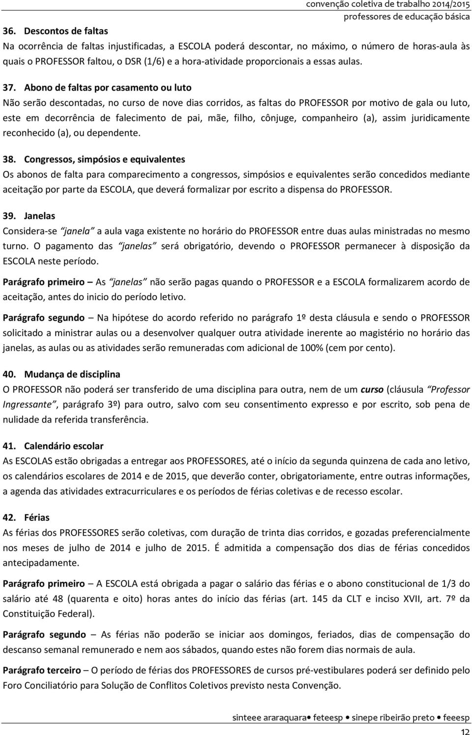 Abono de faltas por casamento ou luto Não serão descontadas, no curso de nove dias corridos, as faltas do PROFESSOR por motivo de gala ou luto, este em decorrência de falecimento de pai, mãe, filho,