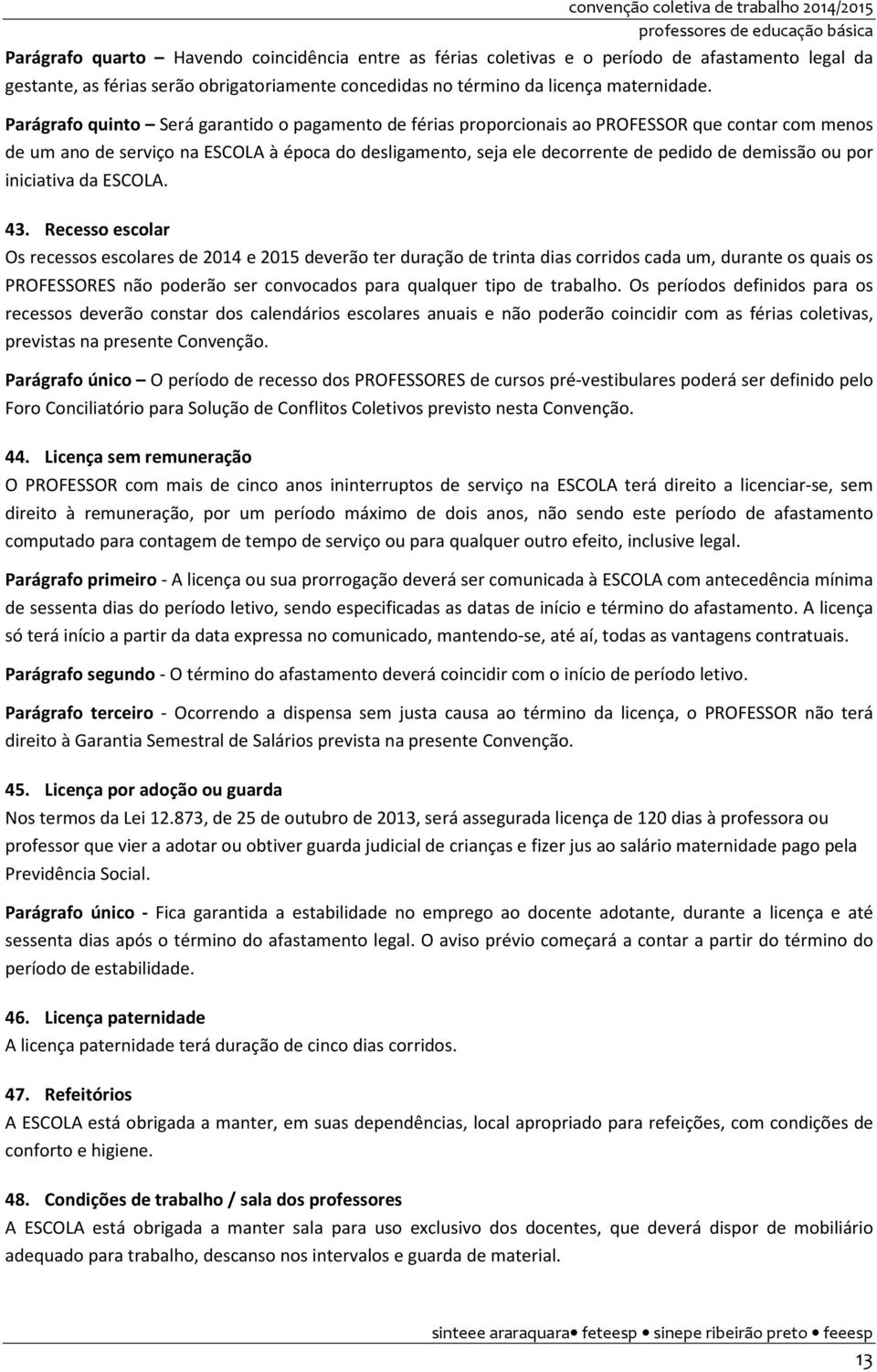 Parágrafo quinto Será garantido o pagamento de férias proporcionais ao PROFESSOR que contar com menos de um ano de serviço na ESCOLA à época do desligamento, seja ele decorrente de pedido de demissão