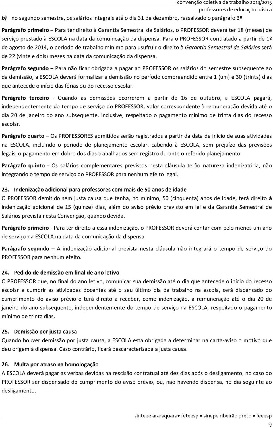 Para o PROFESSOR contratado a partir de 1º de agosto de 2014, o período de trabalho mínimo para usufruir o direito à Garantia Semestral de Salários será de 22 (vinte e dois) meses na data da