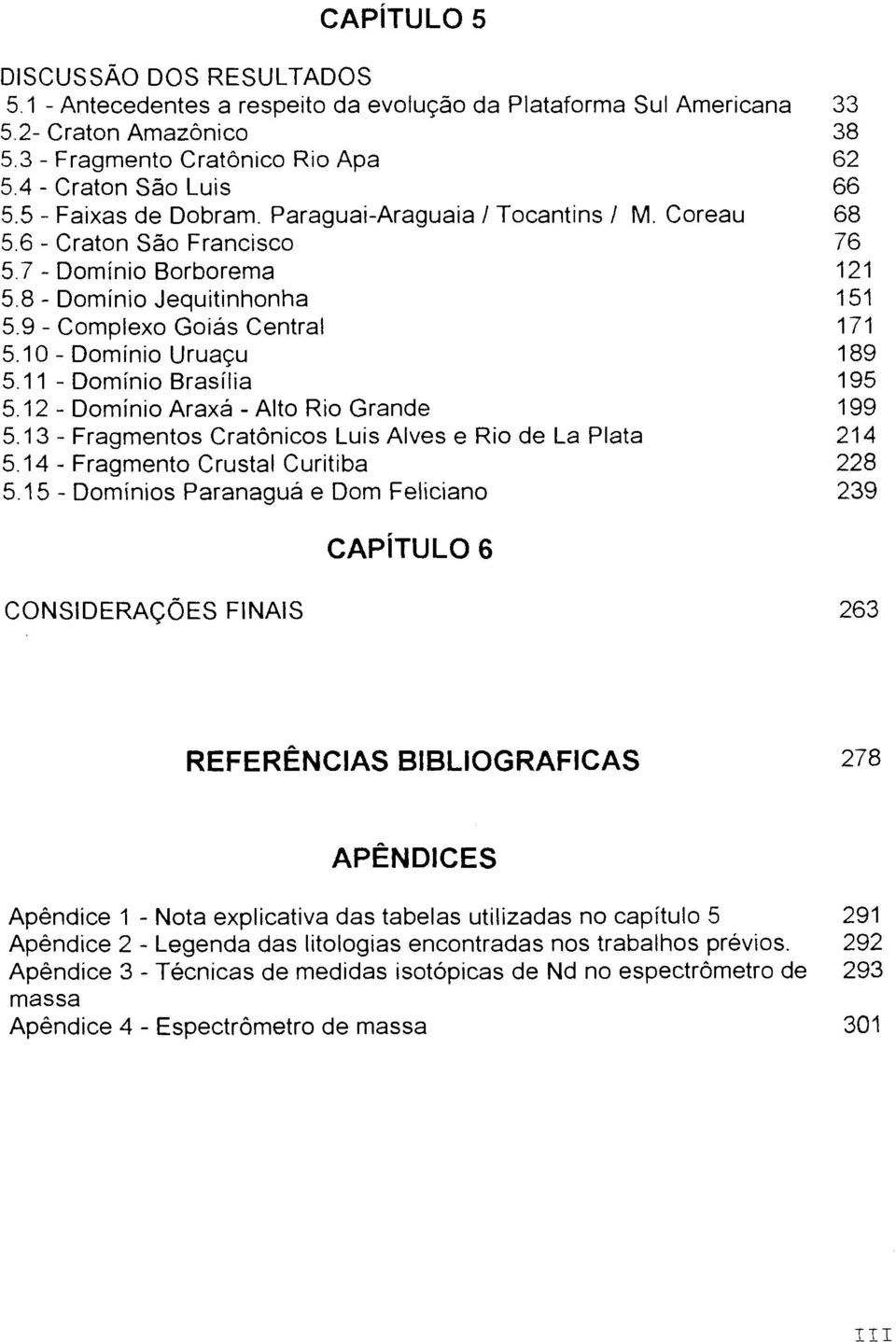 10 - Domínio Uruaçu 189 5.11 - Domínio Brasília 195 5.12- Domínio Araxá - Alto Rio Grande 199 5.13 - Fragmentos Cratônicos Luís Alves e Rio de La Plata 214 5.14 - Fragmento Crustal Curitiba 228 5.