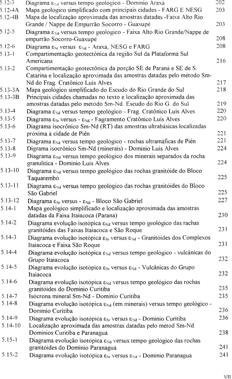 12-5 Diagrama S\d versus tempo geológico - Faixa Alto Rio Grande/Nappe de empurrão Socorro-Guaxupe 208 5.12-6 Diagrama s Sr versus s\-<i - Araxa, NESG e FARG 208 5.