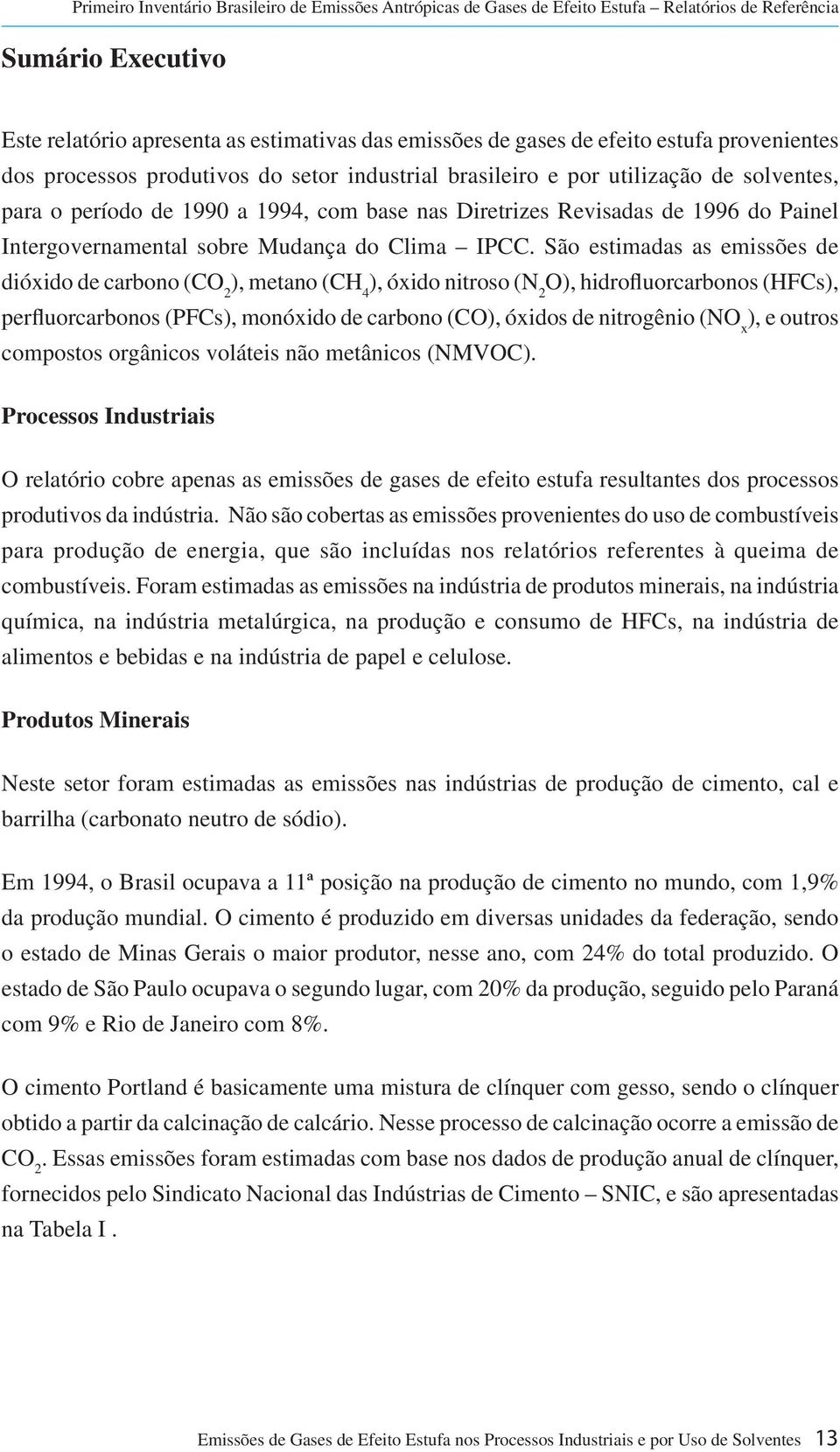 São estimadas as emissões de dióxido de carbono (CO 2 ), metano (CH 4 ), óxido nitroso (N 2 O), hidrofluorcarbonos (HFCs), perfluorcarbonos (PFCs), monóxido de carbono (CO), óxidos de nitrogênio (NO