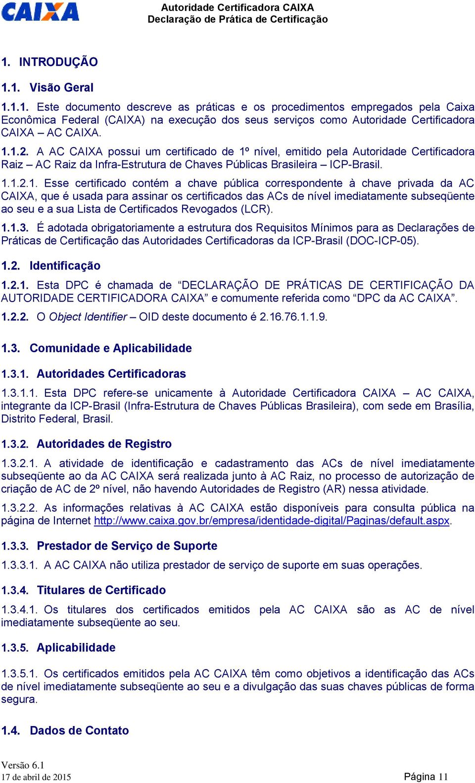 chave pública correspondente à chave privada da AC CAIXA, que é usada para assinar os certificados das ACs de nível imediatamente subseqüente ao seu e a sua Lista de Certificados Revogados (LCR). 1.1.3.