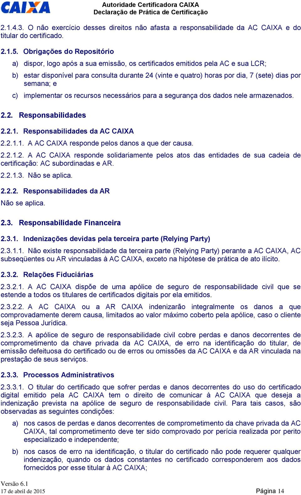 por semana; e c) implementar os recursos necessários para a segurança dos dados nele armazenados. 2.2. Responsabilidades 2.2.1. Responsabilidades da AC CAIXA 2.2.1.1. A AC CAIXA responde pelos danos a que der causa.