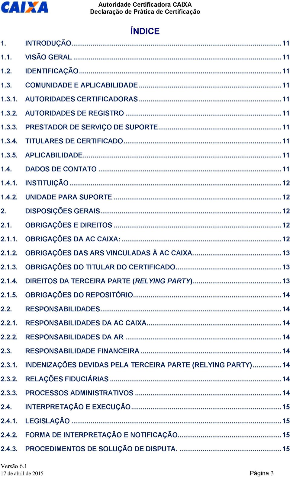 .. 12 2.1.1. OBRIGAÇÕES DA AC CAIXA:... 12 2.1.2. OBRIGAÇÕES DAS ARS VINCULADAS À AC CAIXA.... 13 2.1.3. OBRIGAÇÕES DO TITULAR DO CERTIFICADO... 13 2.1.4. DIREITOS DA TERCEIRA PARTE (RELYING PARTY).