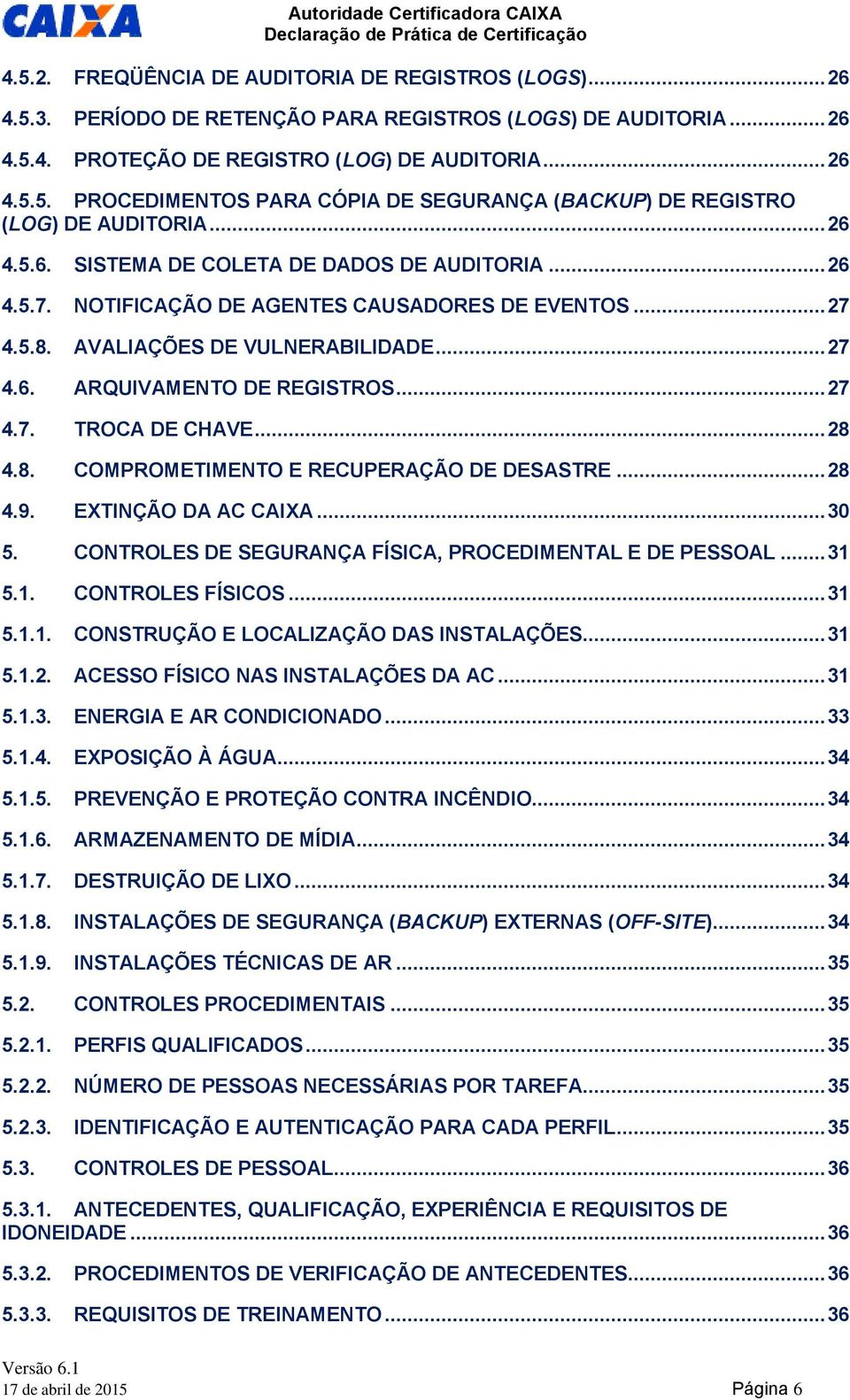 .. 28 4.8. COMPROMETIMENTO E RECUPERAÇÃO DE DESASTRE... 28 4.9. EXTINÇÃO DA AC CAIXA... 30 5. CONTROLES DE SEGURANÇA FÍSICA, PROCEDIMENTAL E DE PESSOAL... 31 5.1. CONTROLES FÍSICOS... 31 5.1.1. CONSTRUÇÃO E LOCALIZAÇÃO DAS INSTALAÇÕES.