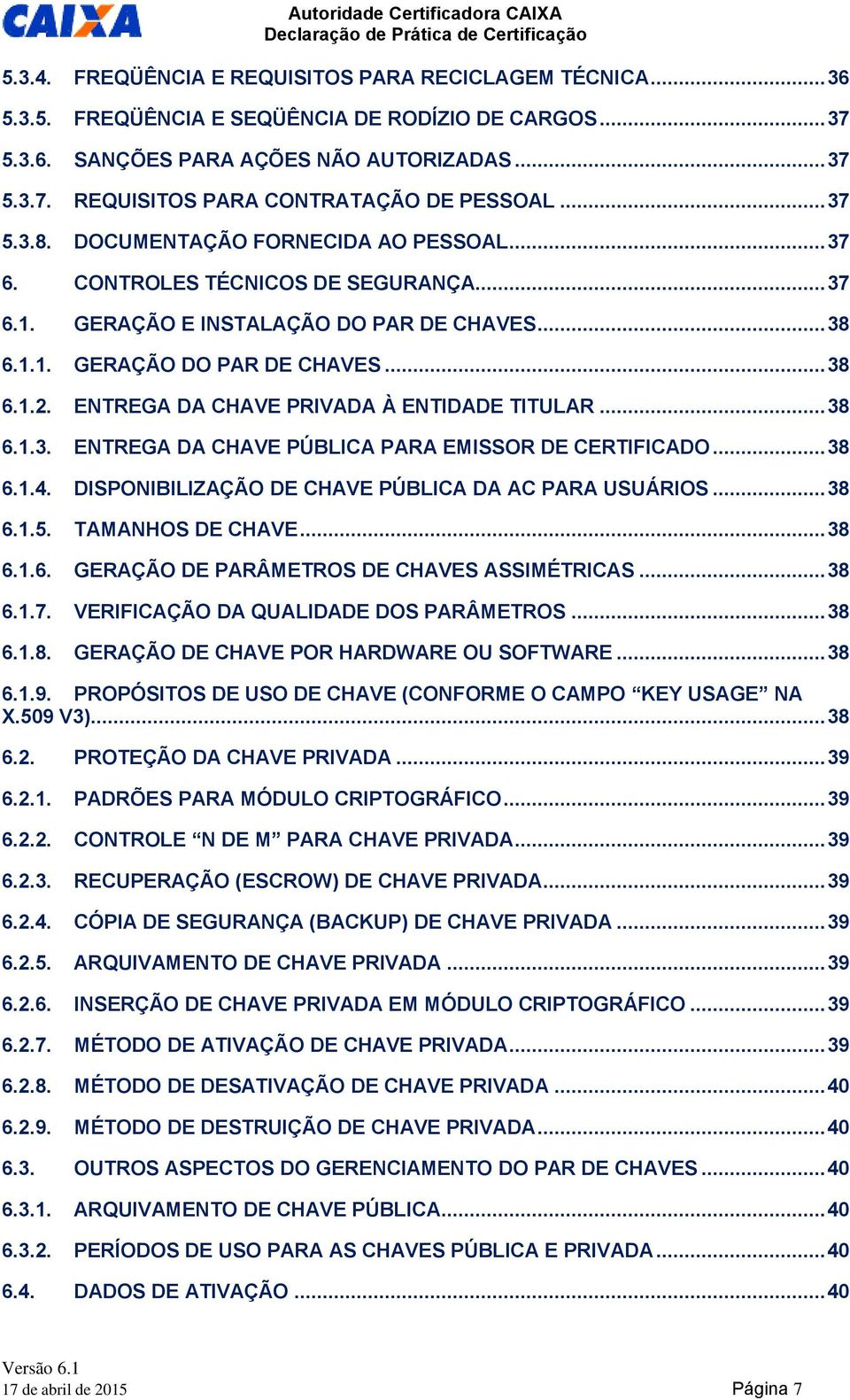 ENTREGA DA CHAVE PRIVADA À ENTIDADE TITULAR... 38 6.1.3. ENTREGA DA CHAVE PÚBLICA PARA EMISSOR DE CERTIFICADO... 38 6.1.4. DISPONIBILIZAÇÃO DE CHAVE PÚBLICA DA AC PARA USUÁRIOS... 38 6.1.5.