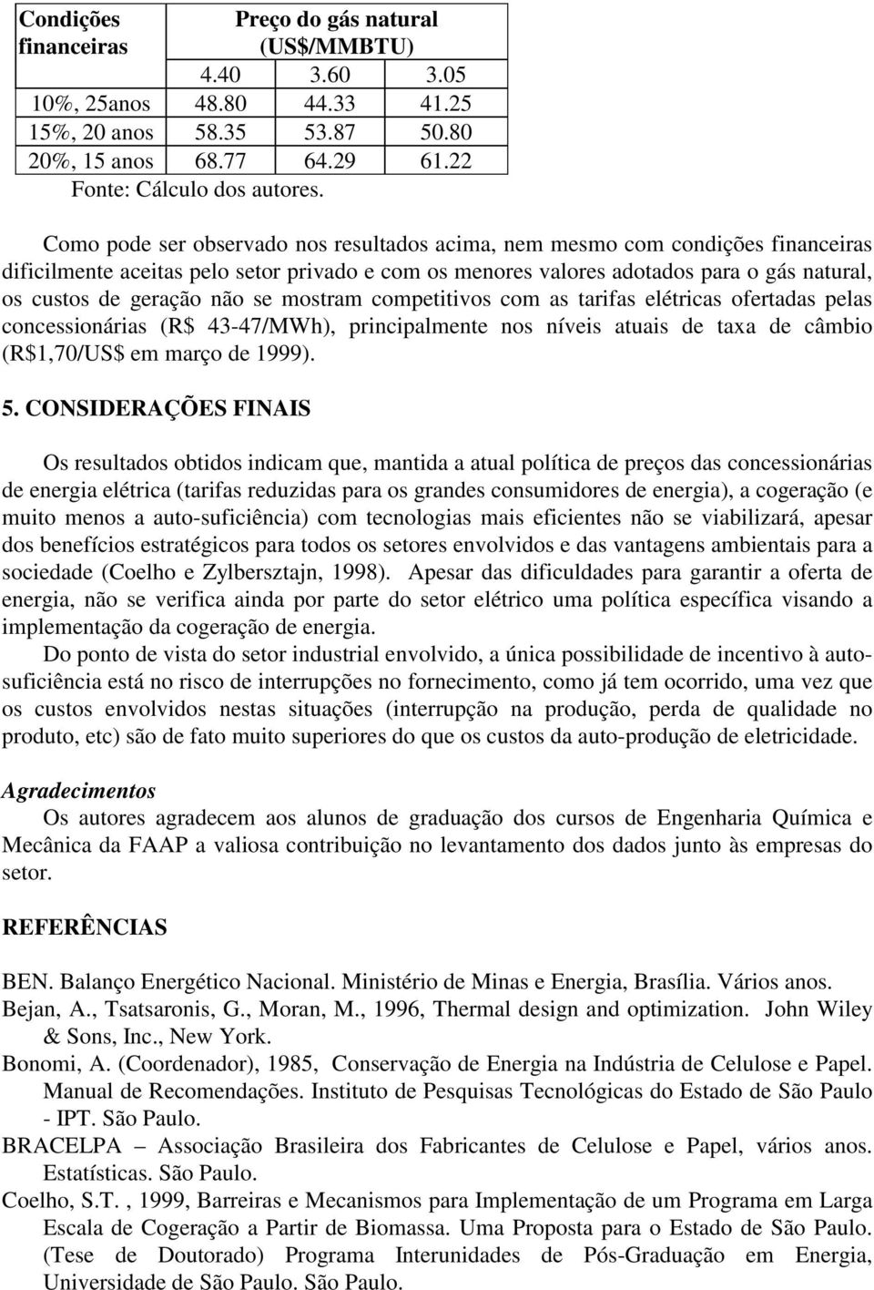 não se mostram competitivos com as tarifas elétricas ofertadas pelas concessionárias (R$ 43-47/MWh), principalmente nos níveis atuais de taxa de câmbio (R$1,70/US$ em março de 1999). 5.