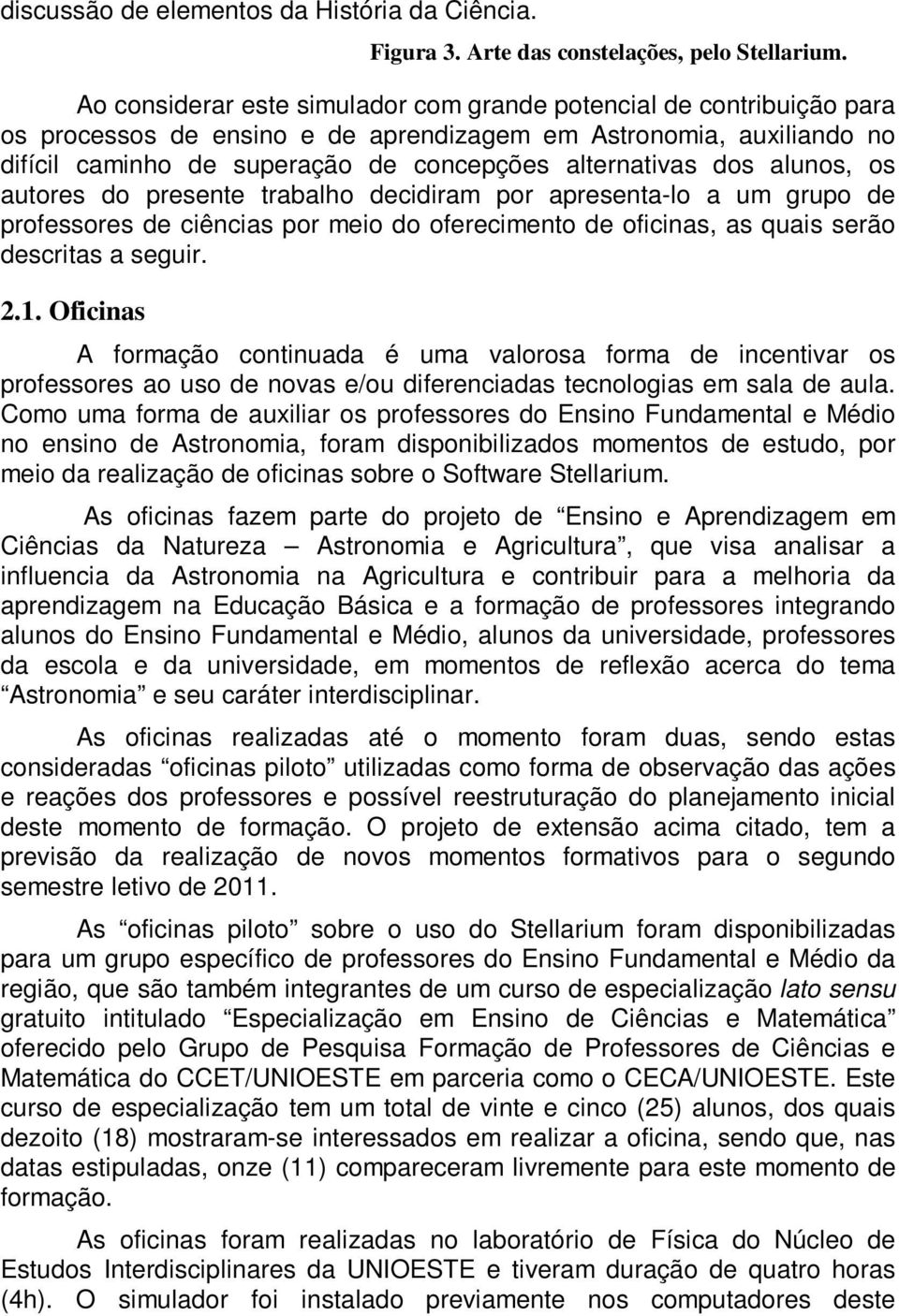 dos alunos, os autores do presente trabalho decidiram por apresenta-lo a um grupo de professores de ciências por meio do oferecimento de oficinas, as quais serão descritas a seguir. 2.1.