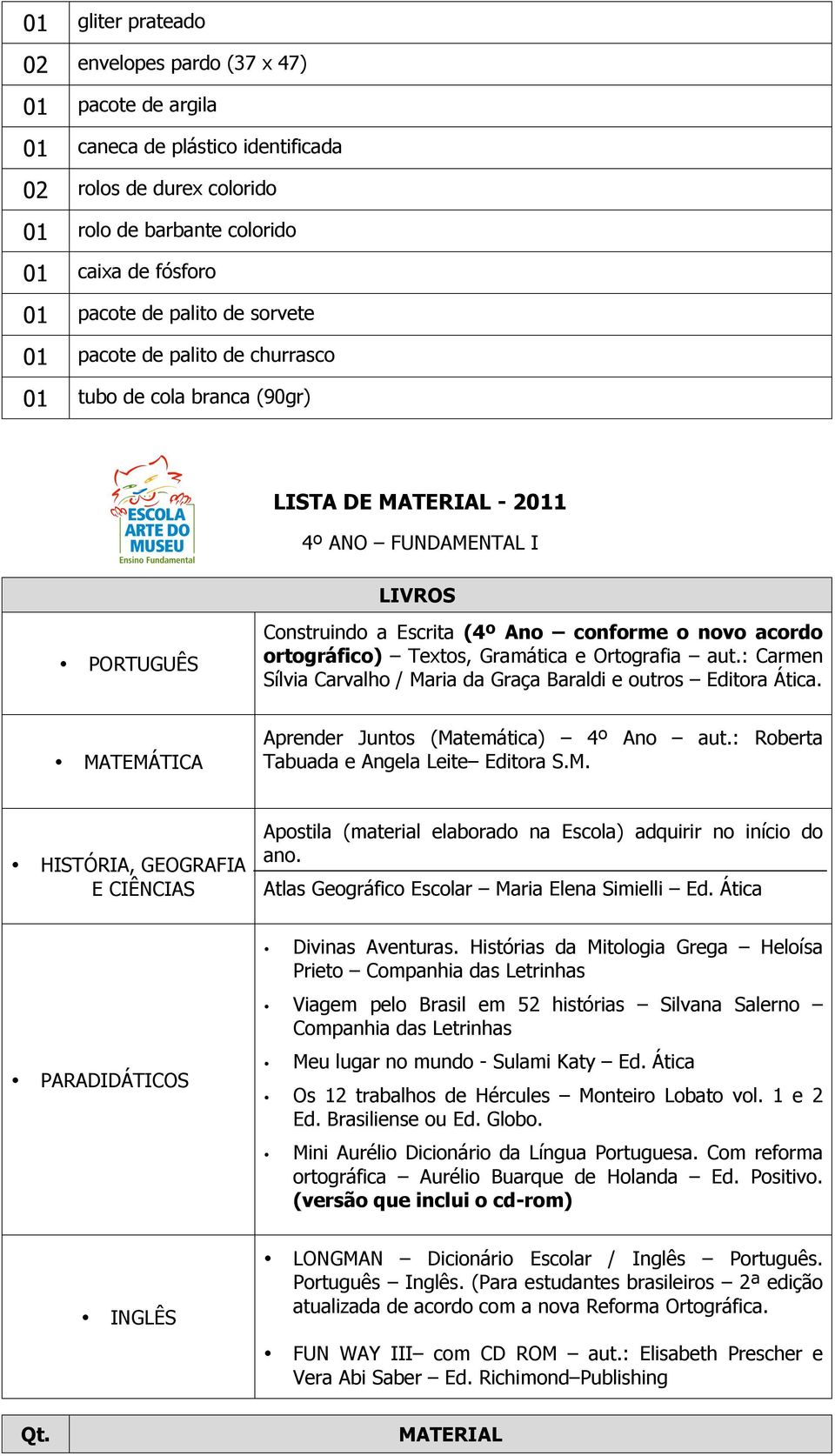 ortográfico) Textos, Gramática e Ortografia aut.: Carmen Sílvia Carvalho / Maria da Graça Baraldi e outros Editora Ática. MATEMÁTICA Aprender Juntos (Matemática) 4º Ano aut.