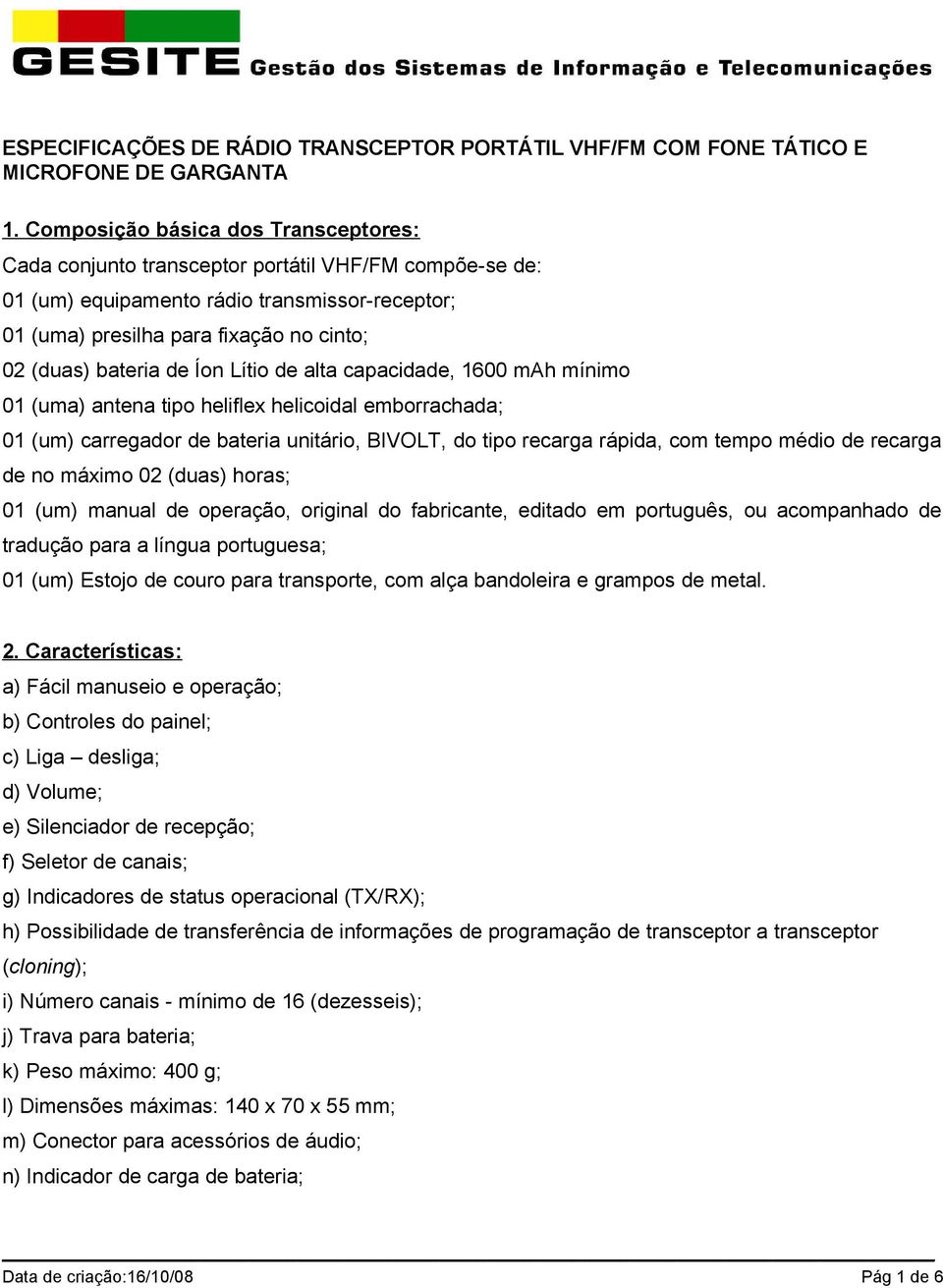 de Íon Lítio de alta capacidade, 1600 mah mínimo 01 (uma) antena tipo heliflex helicoidal emborrachada; 01 (um) carregador de bateria unitário, BIVOLT, do tipo recarga rápida, com tempo médio de