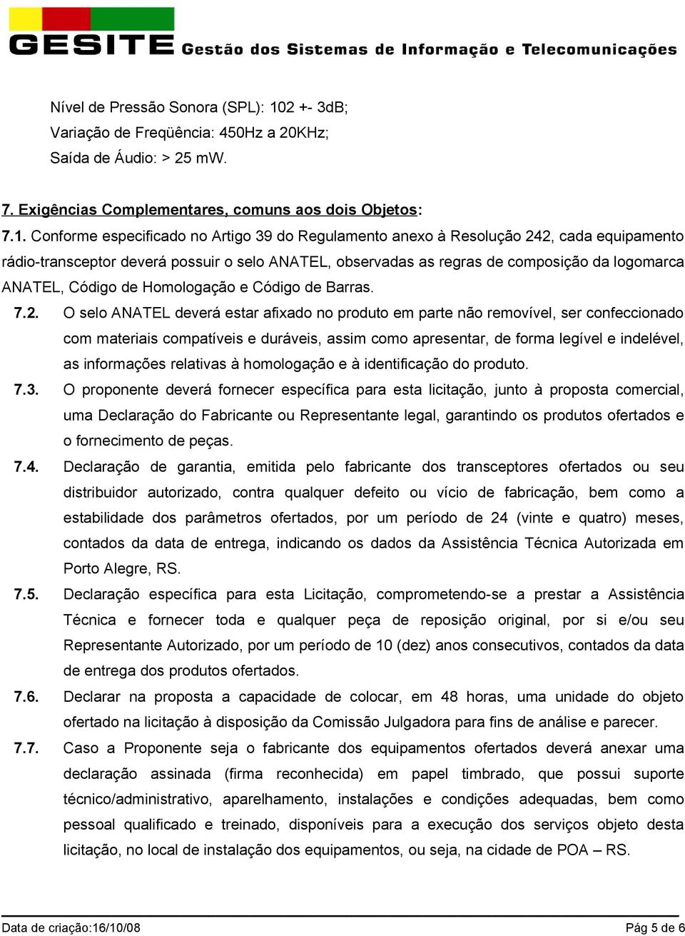 Conforme especificado no Artigo 39 do Regulamento anexo à Resolução 242, cada equipamento rádio-transceptor deverá possuir o selo ANATEL, observadas as regras de composição da logomarca ANATEL,