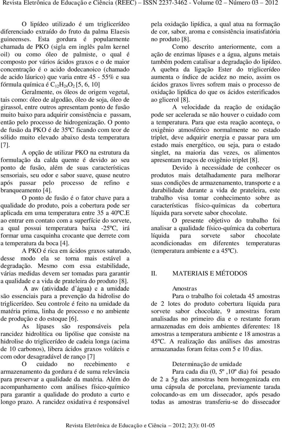 (chamado de acido láurico) que varia entre 45-55% e sua fórmula química é C 12 H 24 O 2 [5, 6, 10] Geralmente, os óleos de origem vegetal, tais como: óleo de algodão, óleo de soja, óleo de girassol,