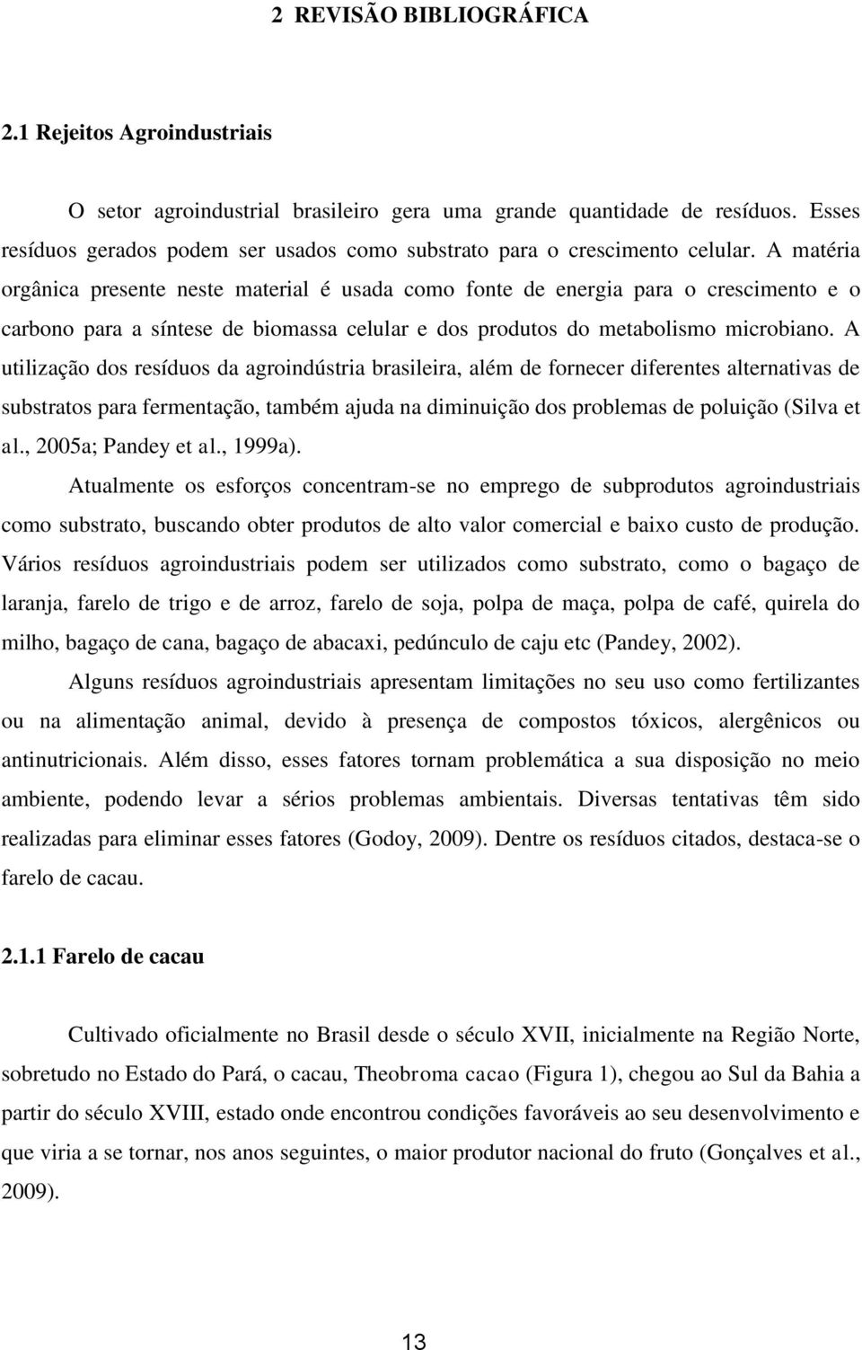 A matéria orgânica presente neste material é usada como fonte de energia para o crescimento e o carbono para a síntese de biomassa celular e dos produtos do metabolismo microbiano.