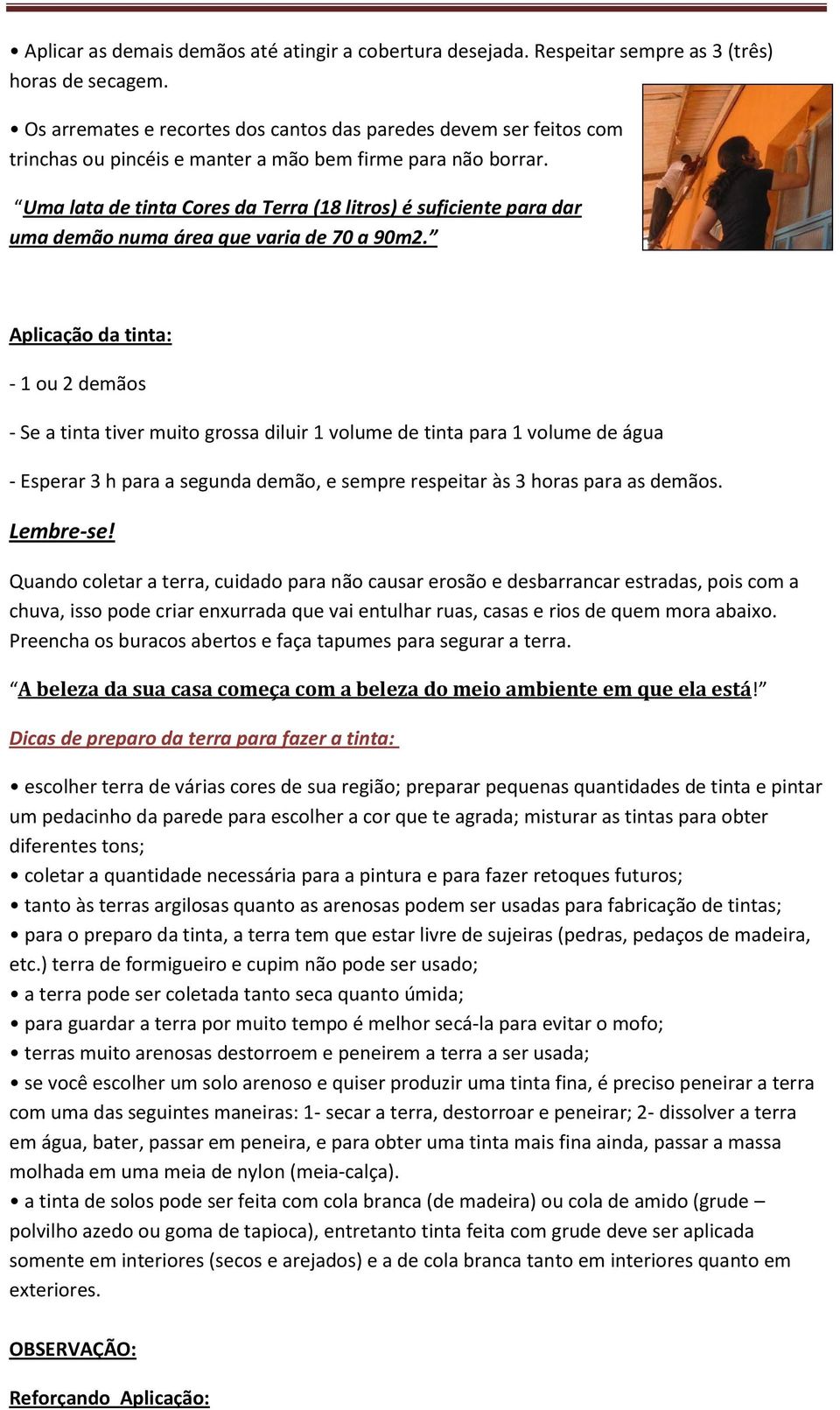 Uma lata de tinta Cores da Terra (18 litros) é suficiente para dar uma demão numa área que varia de 70 a 90m2.