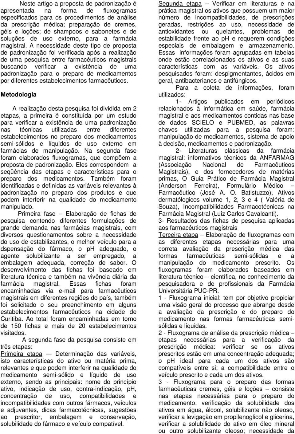 A necessidade deste tipo de proposta de padronização foi verificada após a realização de uma pesquisa entre farmacêuticos magistrais buscando verificar a existência de uma padronização para o preparo