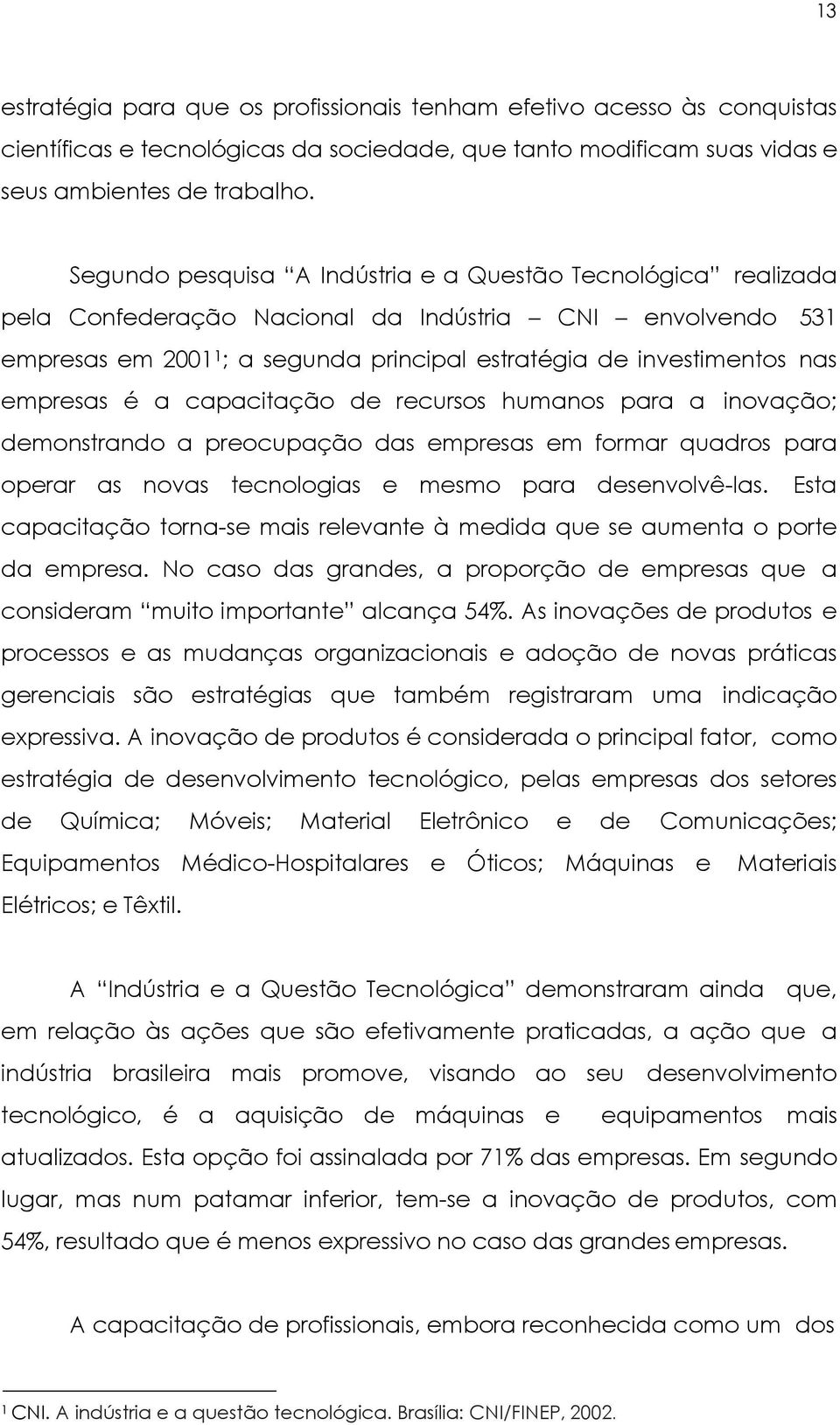 empresas é a capacitação de recursos humanos para a inovação; demonstrando a preocupação das empresas em formar quadros para operar as novas tecnologias e mesmo para desenvolvê-las.