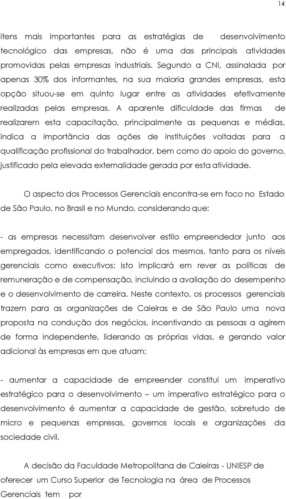 A aparente dificuldade das firmas de realizarem esta capacitação, principalmente as pequenas e médias, indica a importância das ações de instituições voltadas para a qualificação profissional do