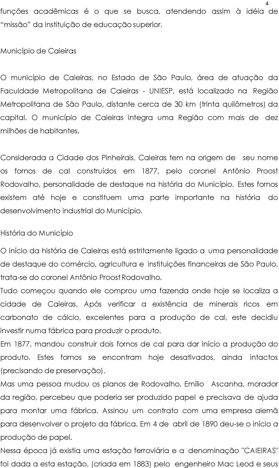 cerca de 30 km (trinta quilômetros) da capital. O município de Caieiras integra uma Região com mais de dez milhões de habitantes.