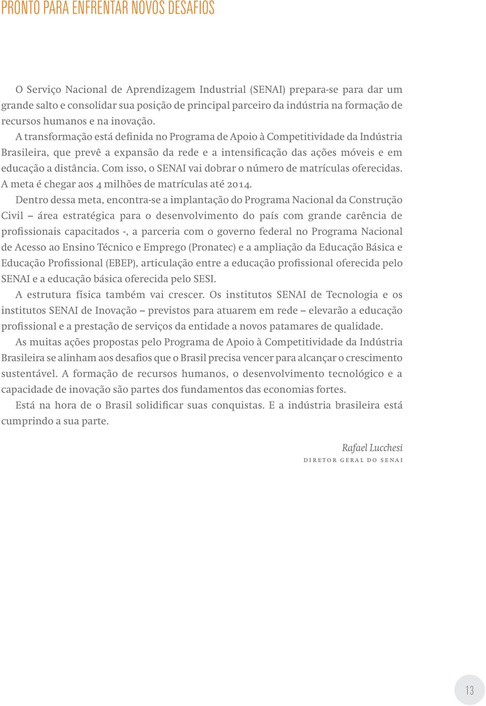 A transformação está definida no Programa de Apoio à Competitividade da Indústria Brasileira, que prevê a expansão da rede e a intensificação das ações móveis e em educação a distância.