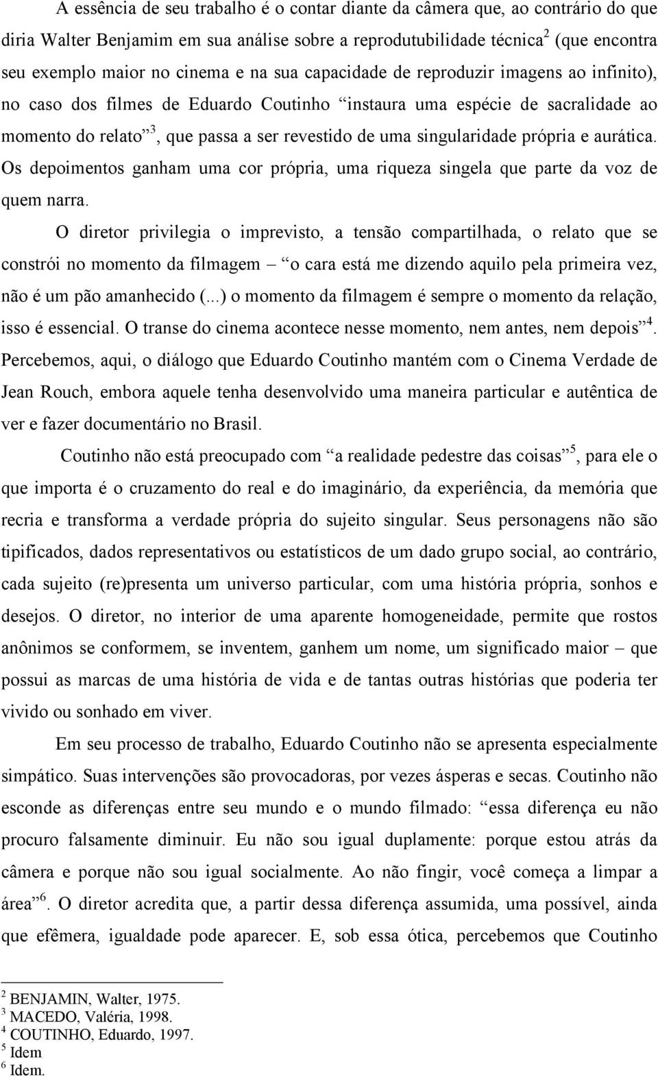 própria e aurática. Os depoimentos ganham uma cor própria, uma riqueza singela que parte da voz de quem narra.