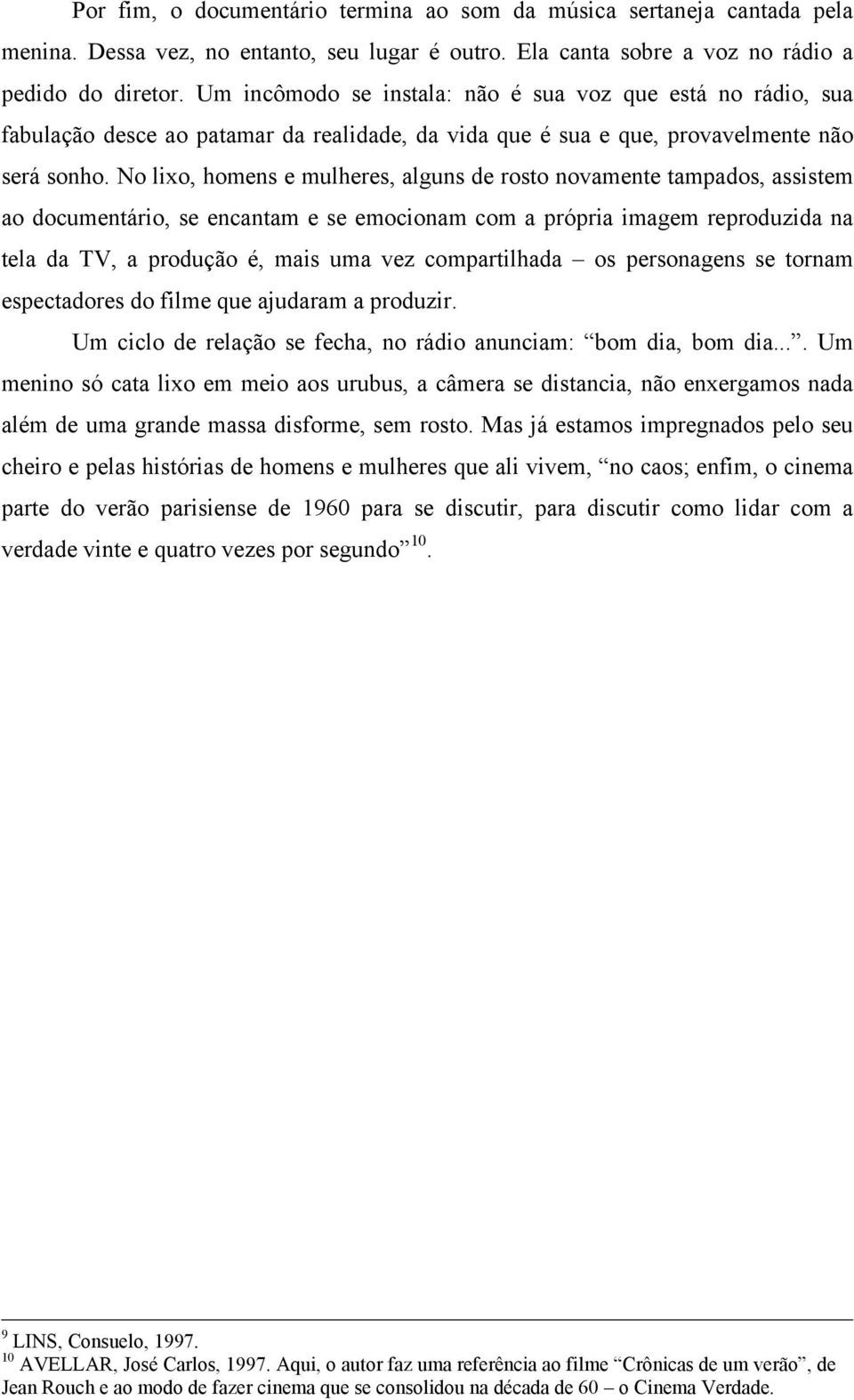 No lixo, homens e mulheres, alguns de rosto novamente tampados, assistem ao documentário, se encantam e se emocionam com a própria imagem reproduzida na tela da TV, a produção é, mais uma vez