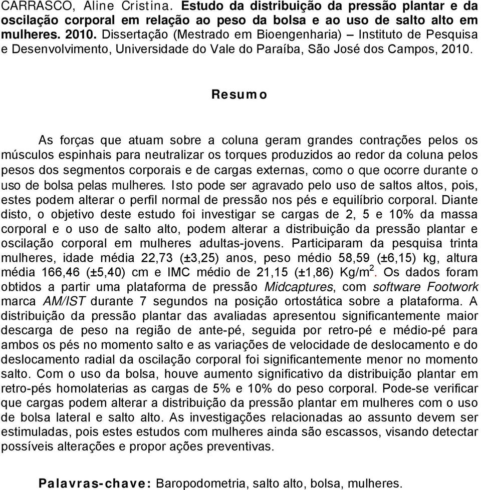 Resumo As forças que atuam sobre a coluna geram grandes contrações pelos os músculos espinhais para neutralizar os torques produzidos ao redor da coluna pelos pesos dos segmentos corporais e de