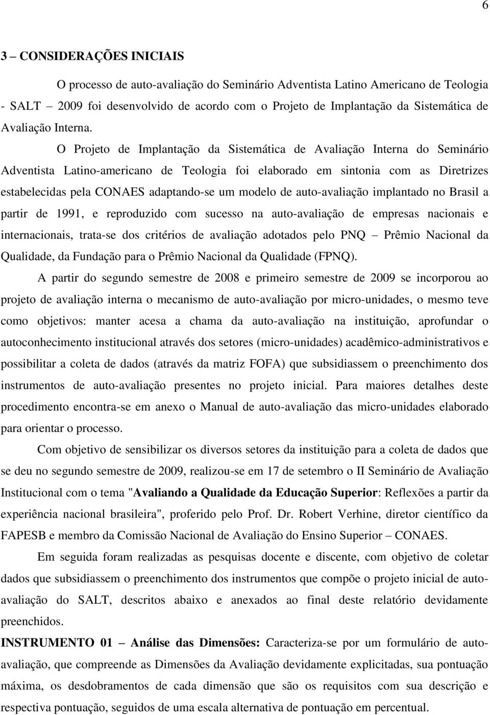 O Projeto de Implantação da Sistemática de Avaliação Interna do Seminário Adventista Latino-americano de Teologia foi elaborado em sintonia com as Diretrizes estabelecidas pela CONAES adaptando-se um